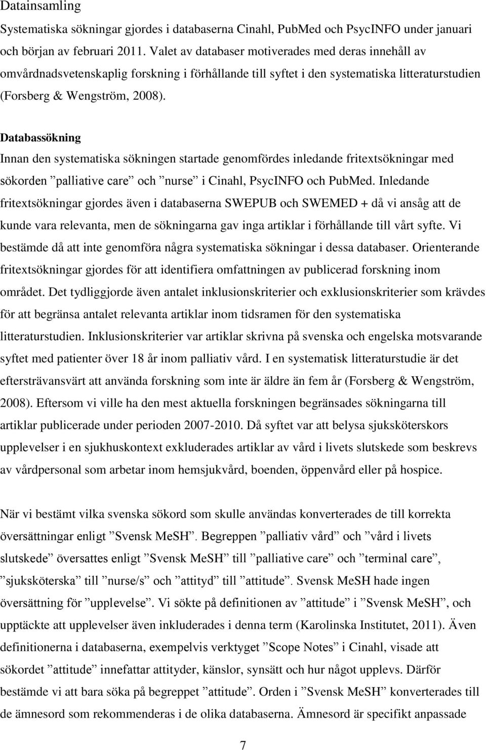 Databassökning Innan den systematiska sökningen startade genomfördes inledande fritextsökningar med sökorden palliative care och nurse i Cinahl, PsycINFO och PubMed.