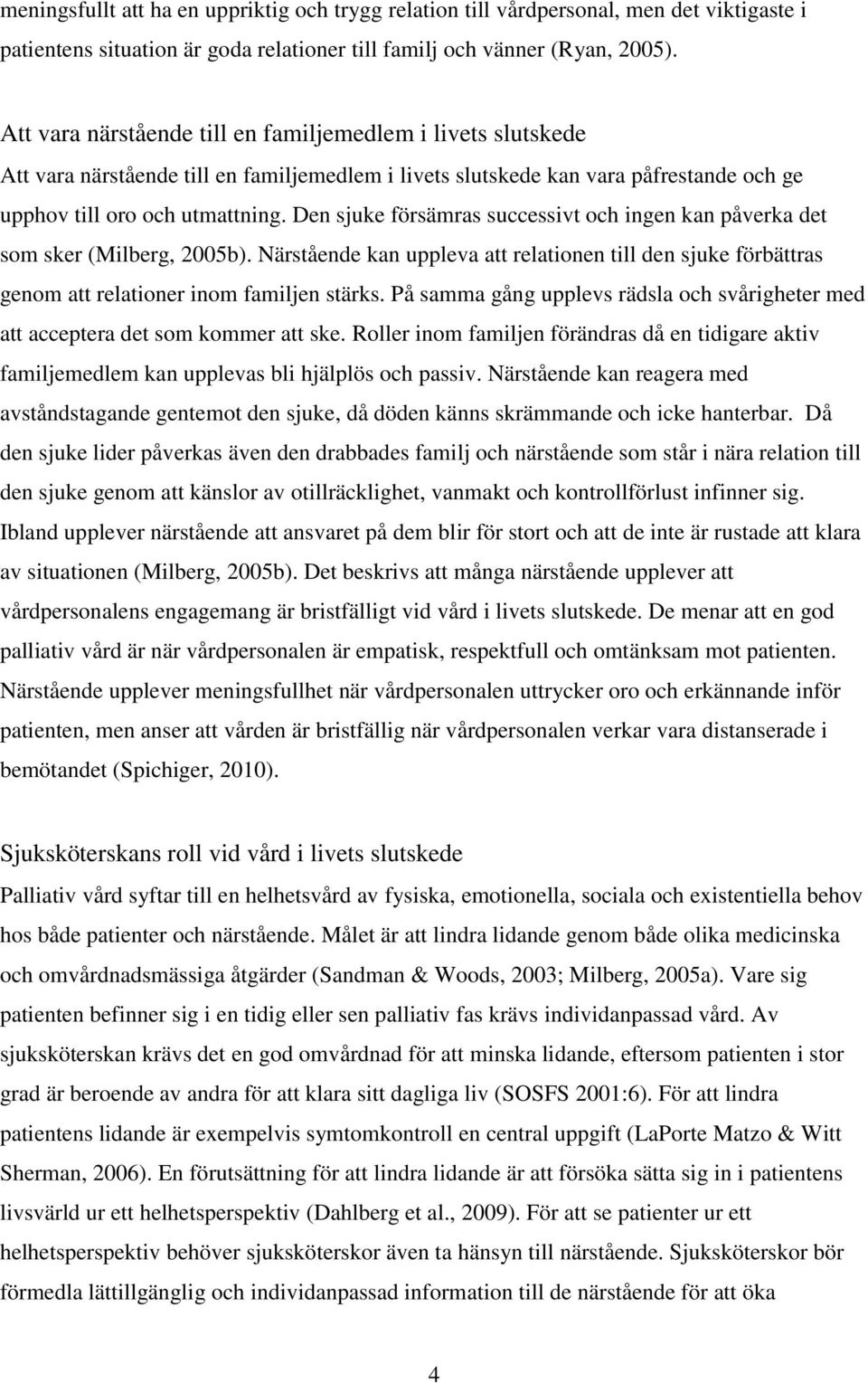 Den sjuke försämras successivt och ingen kan påverka det som sker (Milberg, 2005b). Närstående kan uppleva att relationen till den sjuke förbättras genom att relationer inom familjen stärks.