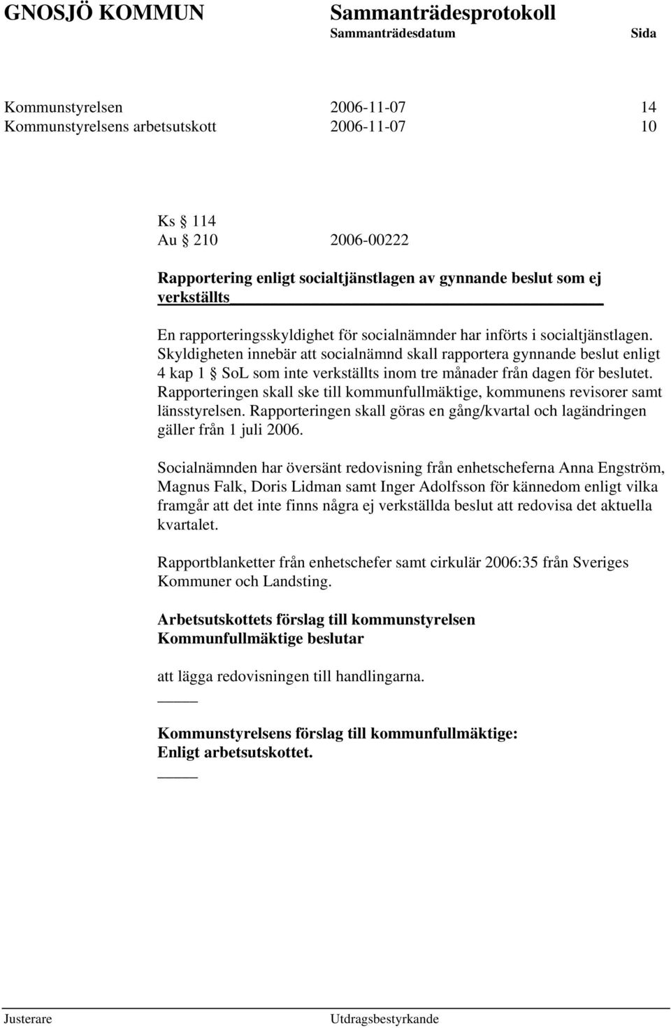 Skyldigheten innebär att socialnämnd skall rapportera gynnande beslut enligt 4 kap 1 SoL som inte verkställts inom tre månader från dagen för beslutet.