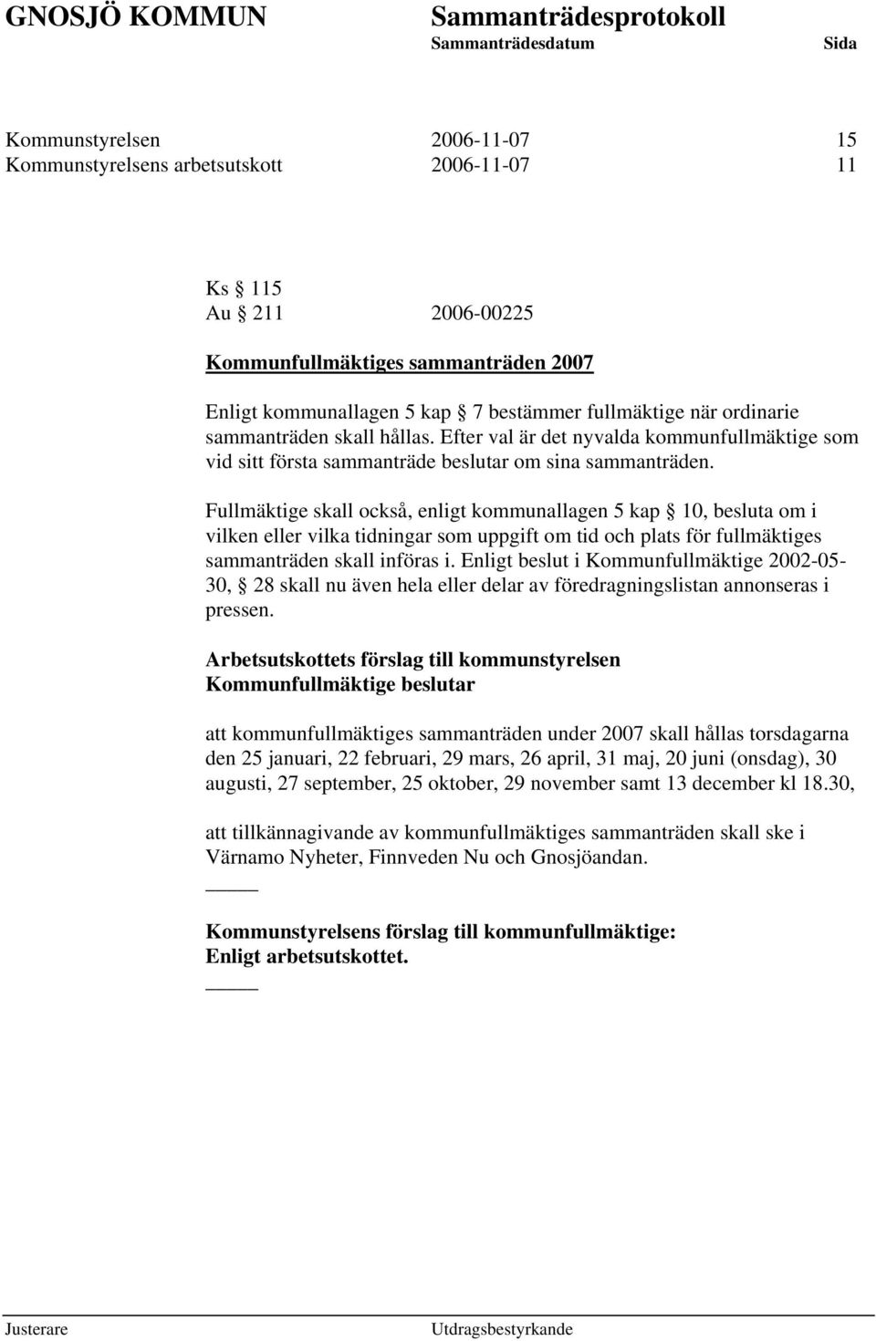 Fullmäktige skall också, enligt kommunallagen 5 kap 10, besluta om i vilken eller vilka tidningar som uppgift om tid och plats för fullmäktiges sammanträden skall införas i.