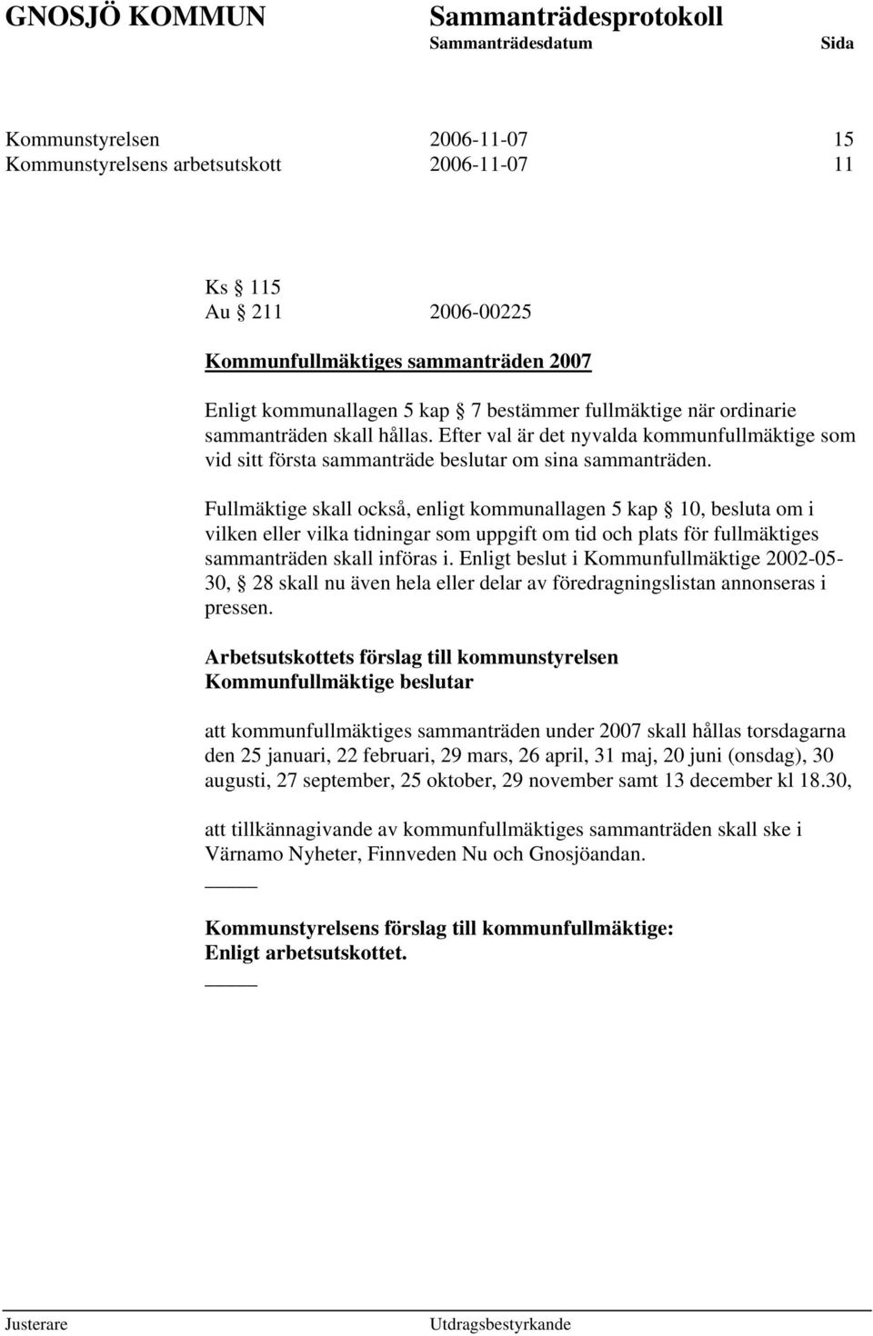 Fullmäktige skall också, enligt kommunallagen 5 kap 10, besluta om i vilken eller vilka tidningar som uppgift om tid och plats för fullmäktiges sammanträden skall införas i.