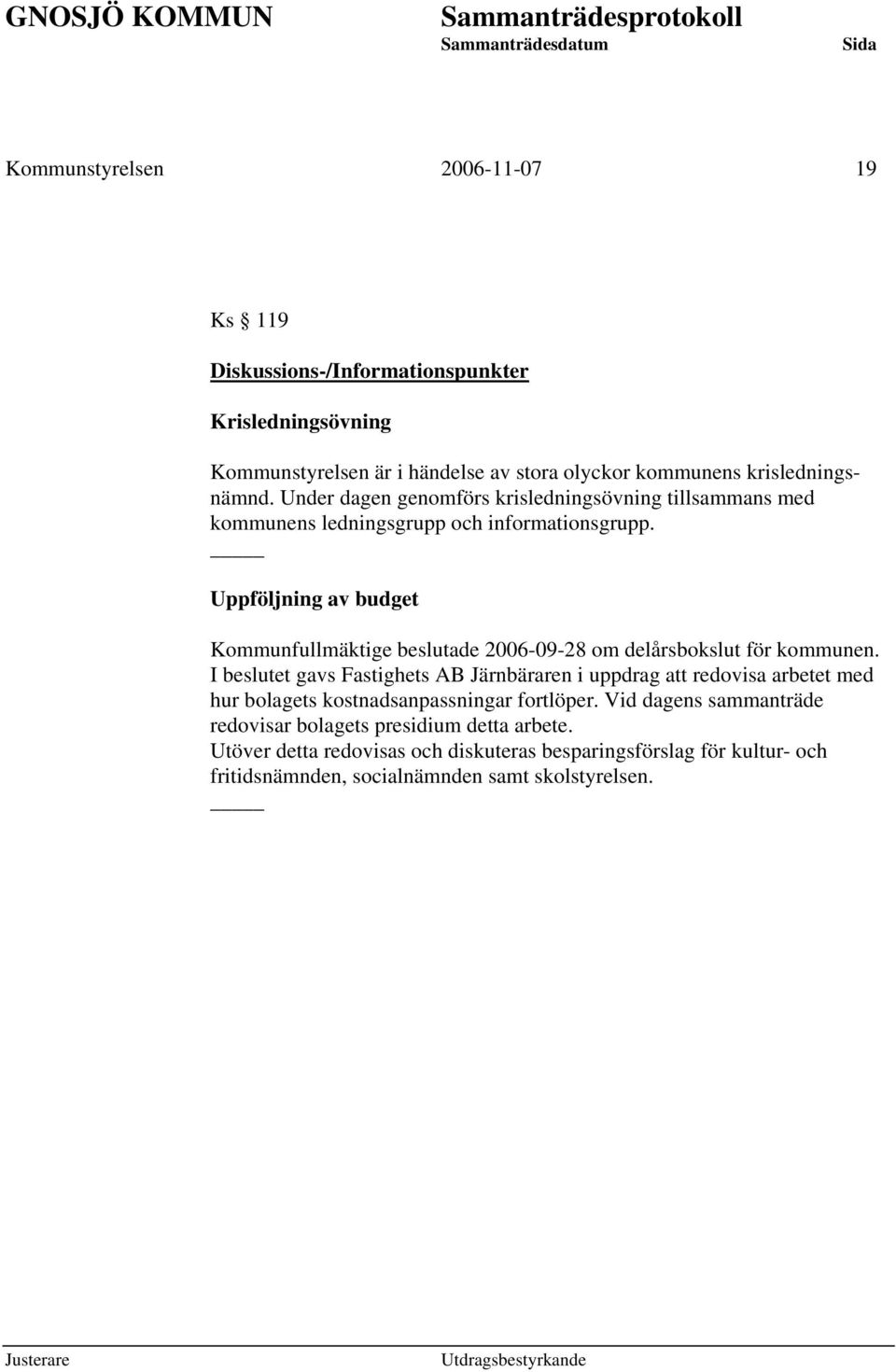 Uppföljning av budget Kommunfullmäktige beslutade 2006-09-28 om delårsbokslut för kommunen.