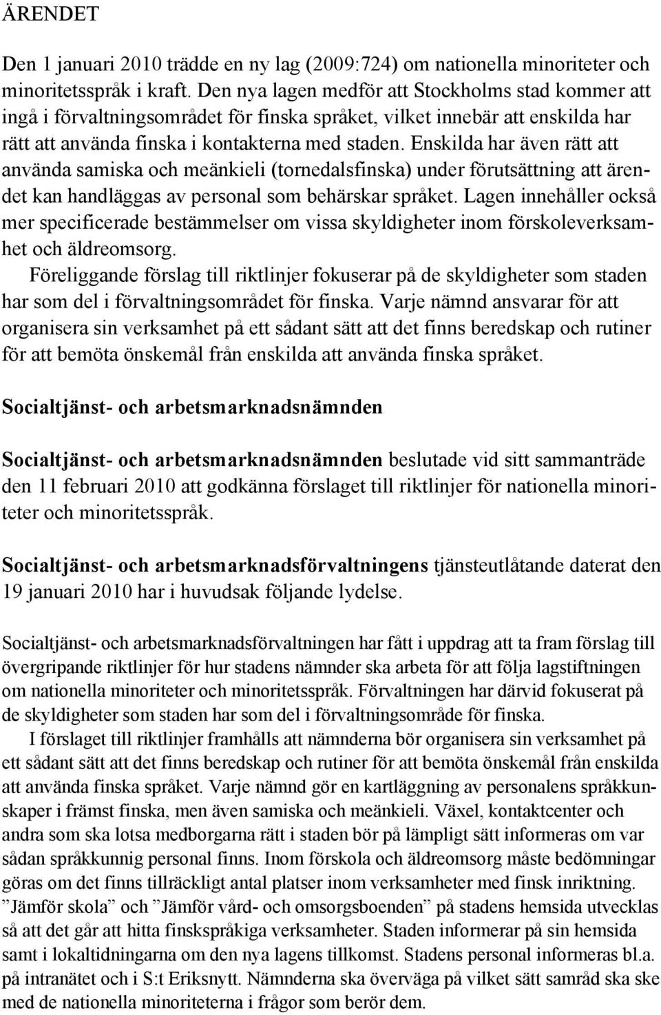 Enskilda har även rätt att använda samiska och meänkieli (tornedalsfinska) under förutsättning att ärendet kan handläggas av personal som behärskar språket.