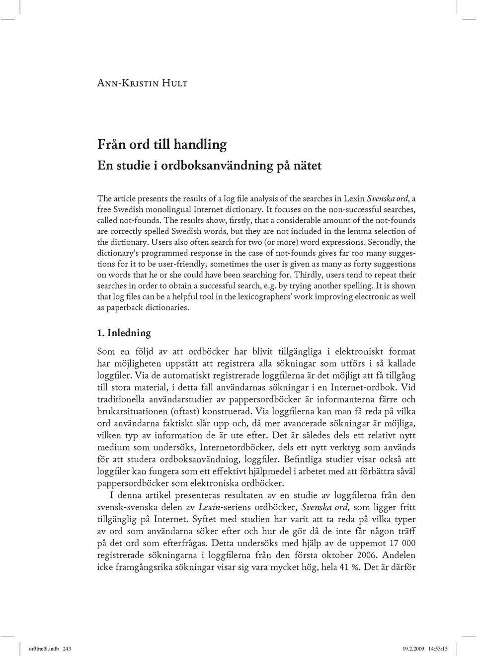 The results show, firstly, that a considerable amount of the not-founds are correctly spelled Swedish words, but they are not included in the lemma selection of the dictionary.