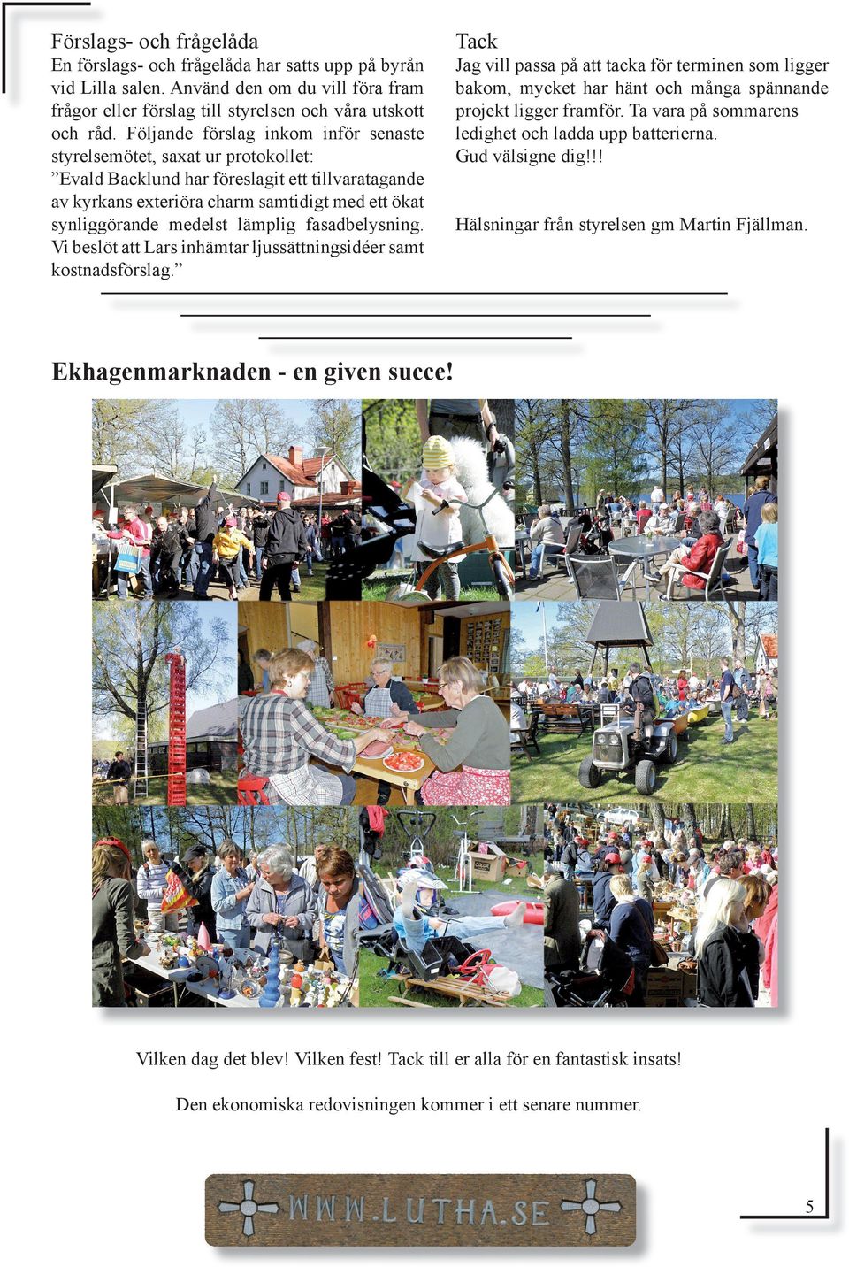 lämplig fasadbelysning. Vi beslöt att Lars inhämtar ljussättningsidéer samt kostnadsförslag.