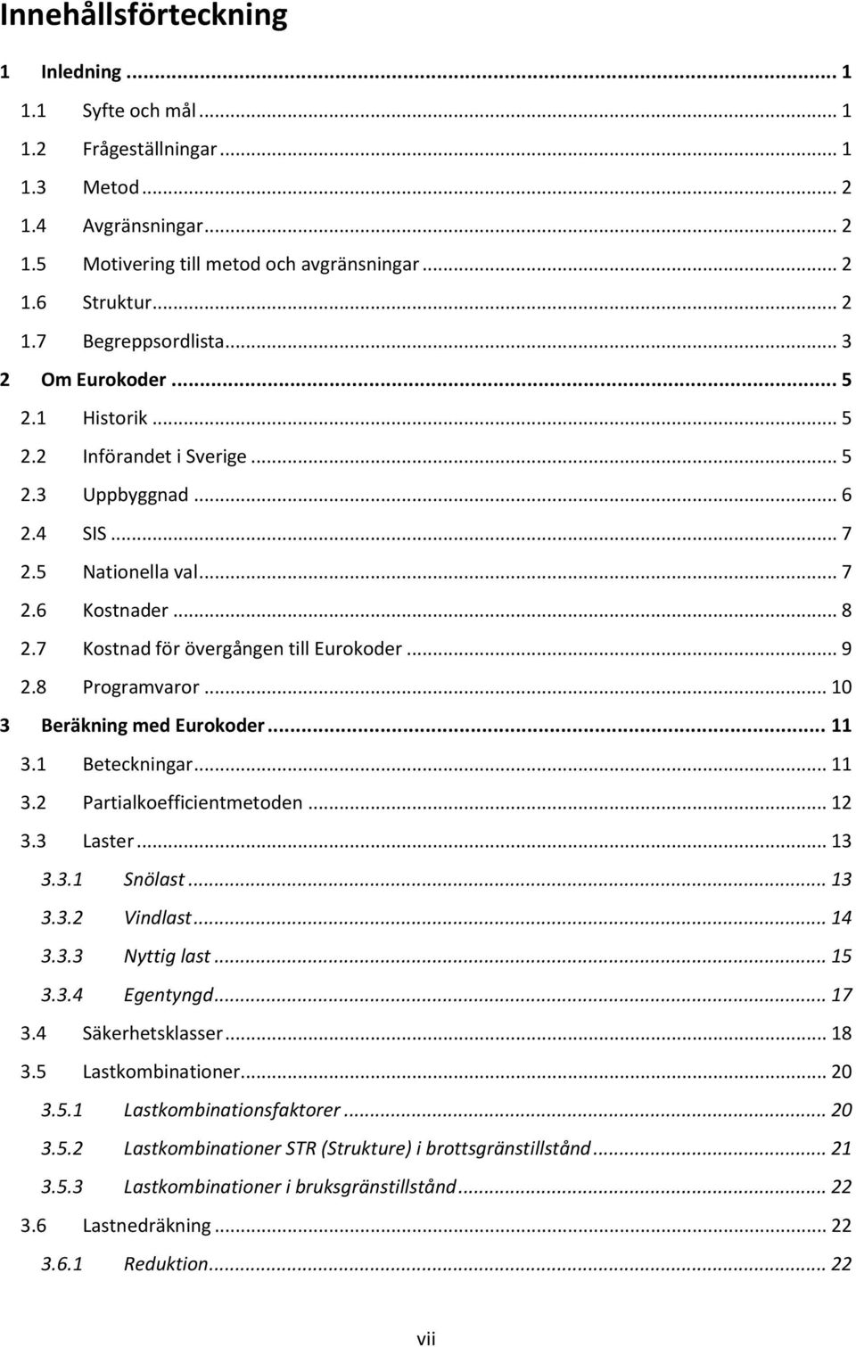 8 Programvaror... 10 3 Beräkning med Eurokoder... 11 3.1 Beteckningar... 11 3.2 Partialkoefficientmetoden... 12 3.3 Laster... 13 3.3.1 Snölast... 13 3.3.2 Vindlast... 14 3.3.3 Nyttig last... 15 3.3.4 Egentyngd.