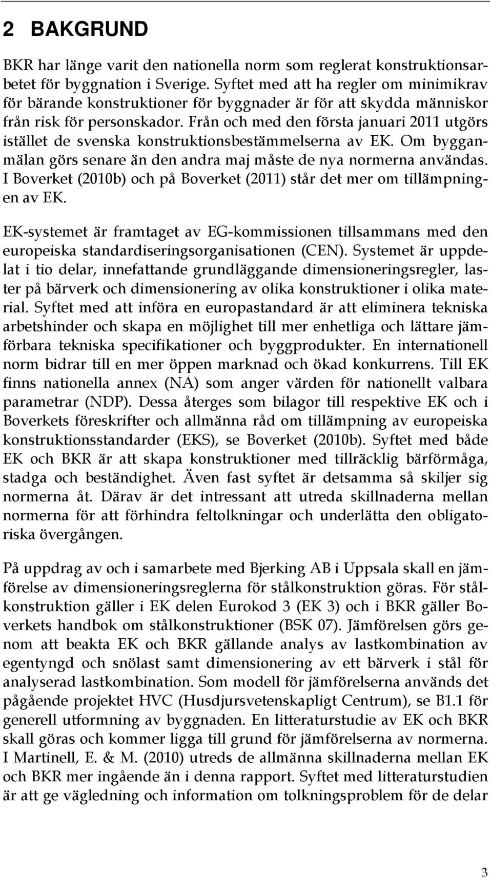 Från och med den första januari 2011 utgörs istället de svenska konstruktionsbestämmelserna av EK. Om bygganmälan görs senare än den andra maj måste de nya normerna användas.