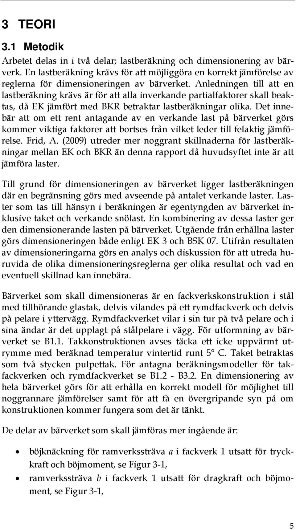 Anledningen till att en lastberäkning krävs är för att alla inverkande partialfaktorer skall beaktas, då EK jämfört med BKR betraktar lastberäkningar olika.