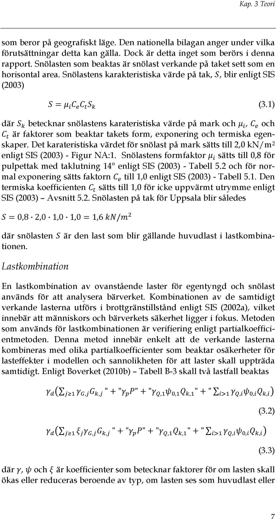 1) där betecknar snölastens karateristiska värde på mark och, och är faktorer som beaktar takets form, exponering och termiska egenskaper.