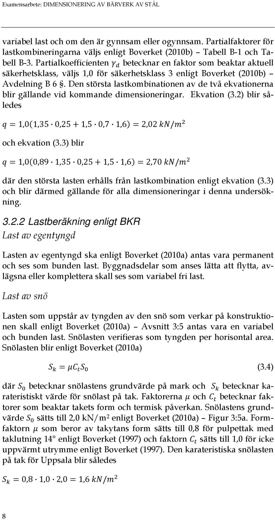 Den största lastkombinationen av de två ekvationerna blir gällande vid kommande dimensioneringar. Ekvation (3.2) blir således 1,0 1,35 0,25 1,5 0,7 1,6 2,02 / och ekvation (3.