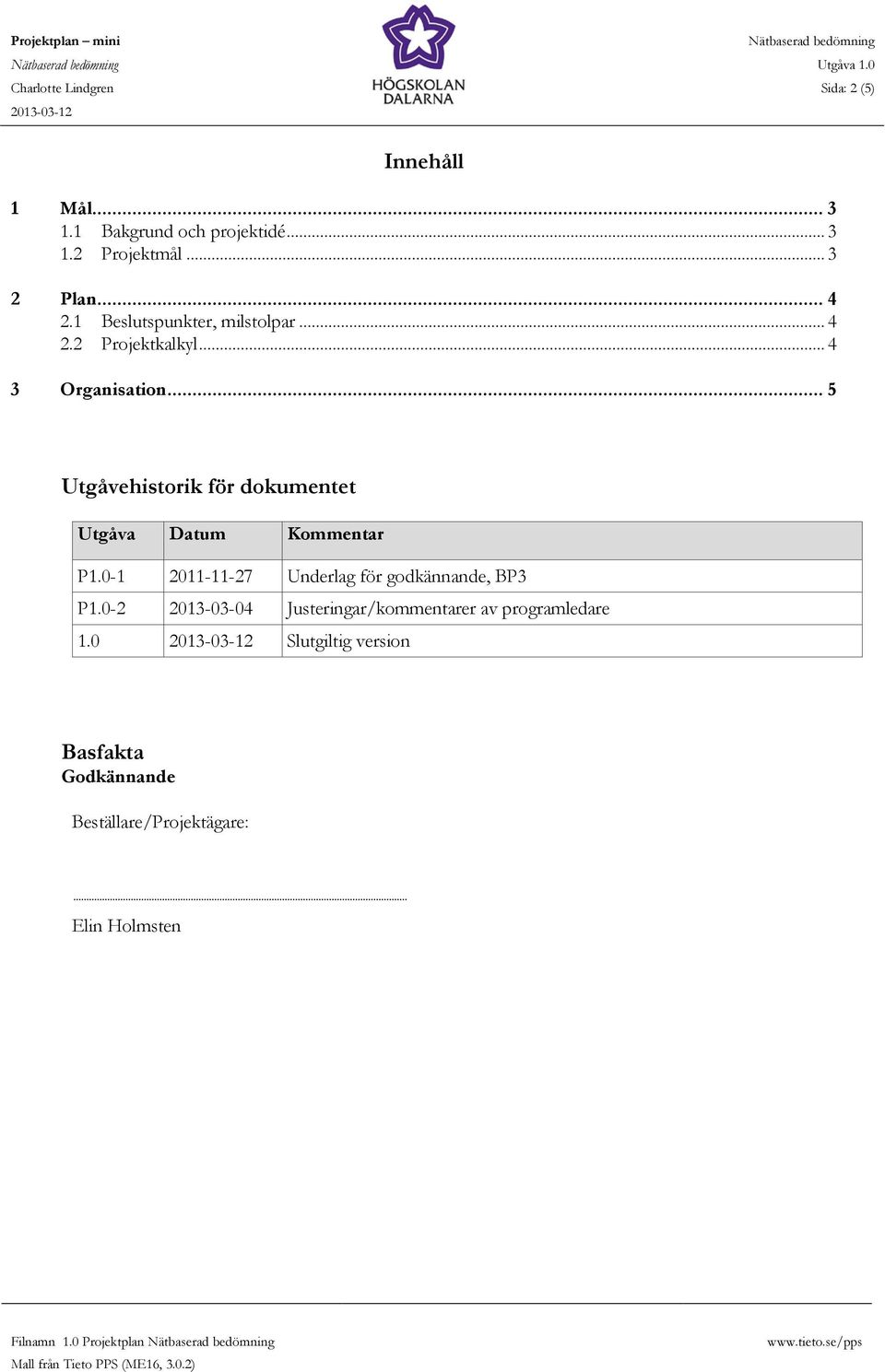 .. 5 Utgåvehistorik för dokumentet Utgåva Datum Kommentar P1.0-1 2011-11-27 Underlag för godkännande, BP3 P1.