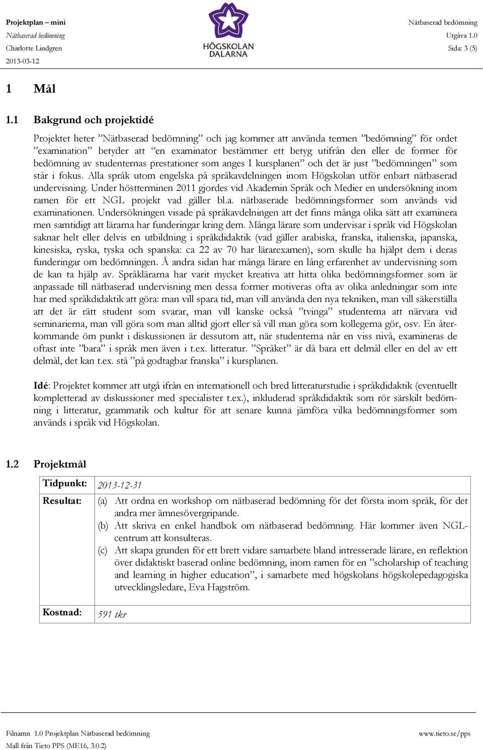 studenternas prestationer som anges I kursplanen och det är just bedömningen som står i fokus. Alla språk utom engelska på språkavdelningen inom Högskolan utför enbart nätbaserad undervisning.