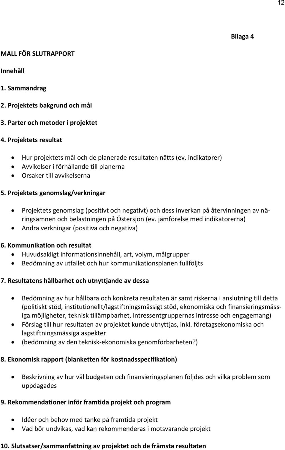 Projektets genomslag/verkningar Projektets genomslag (positivt och negativt) och dess inverkan på återvinningen av näringsämnen och belastningen på Östersjön (ev.