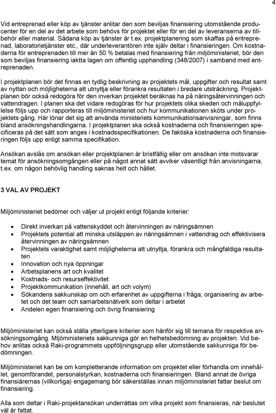 Om kostnaderna för entreprenaden till mer än 50 % betalas med finansiering från miljöministeriet, bör den som beviljas finansiering iaktta lagen om offentlig upphandling (348/2007) i samband med