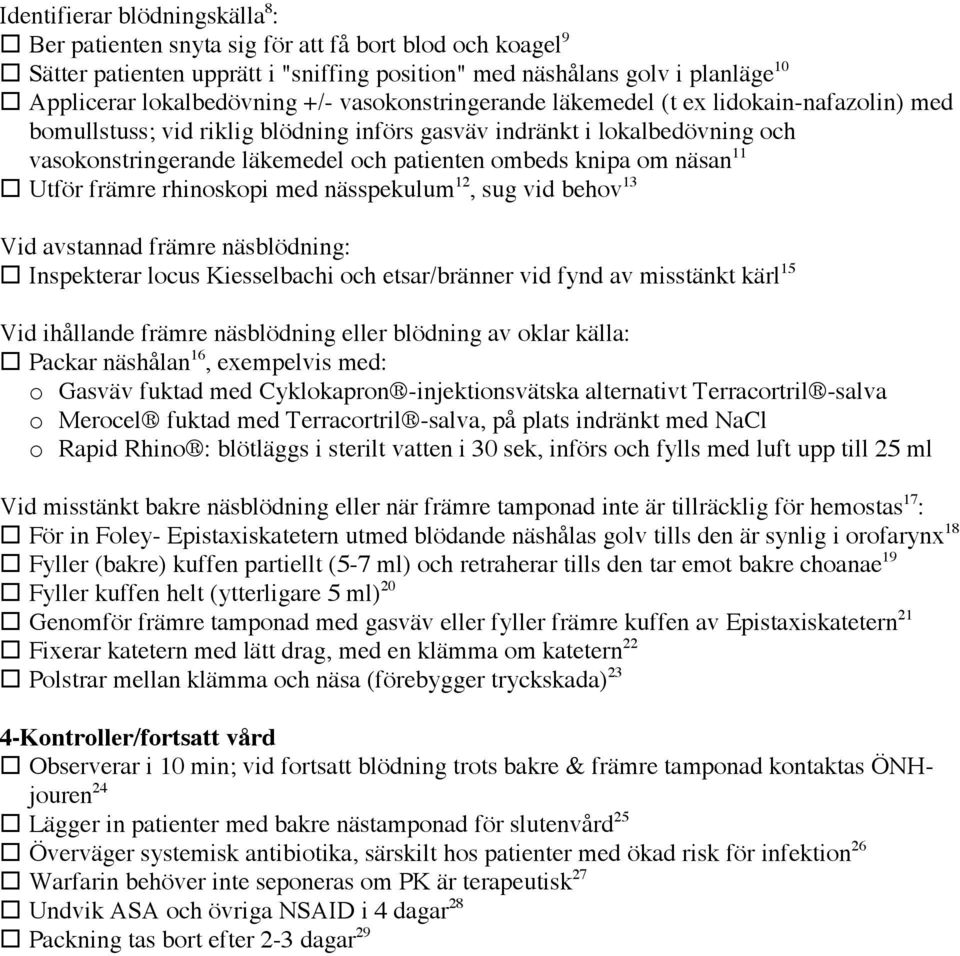 näsan 11 Utför främre rhinoskopi med nässpekulum 12, sug vid behov 13 Vid avstannad främre näsblödning: Inspekterar locus Kiesselbachi och etsar/bränner vid fynd av misstänkt kärl 15 Vid ihållande