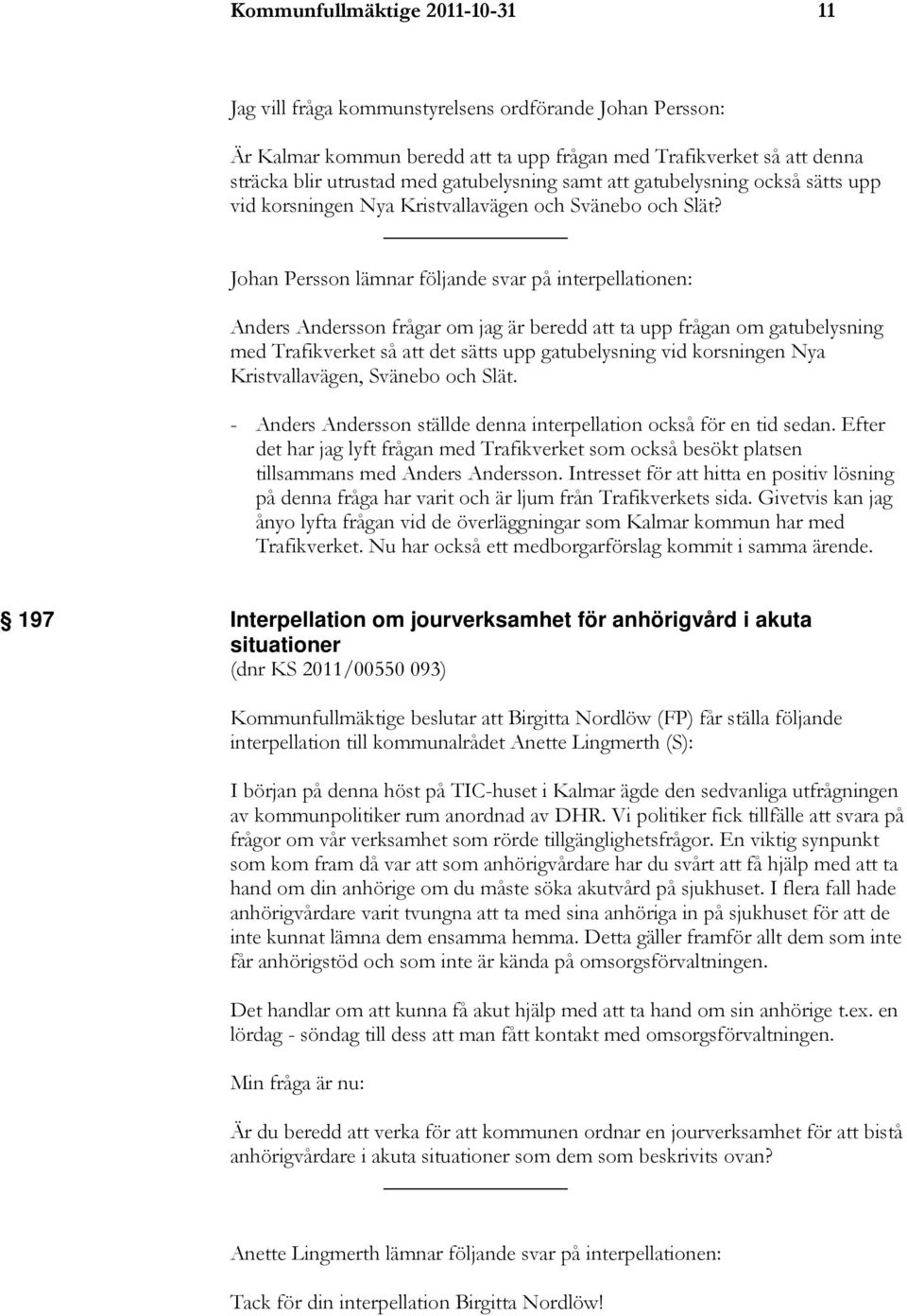 Johan Persson lämnar följande svar på interpellationen: Anders Andersson frågar om jag är beredd att ta upp frågan om gatubelysning med Trafikverket så att det sätts upp gatubelysning vid korsningen