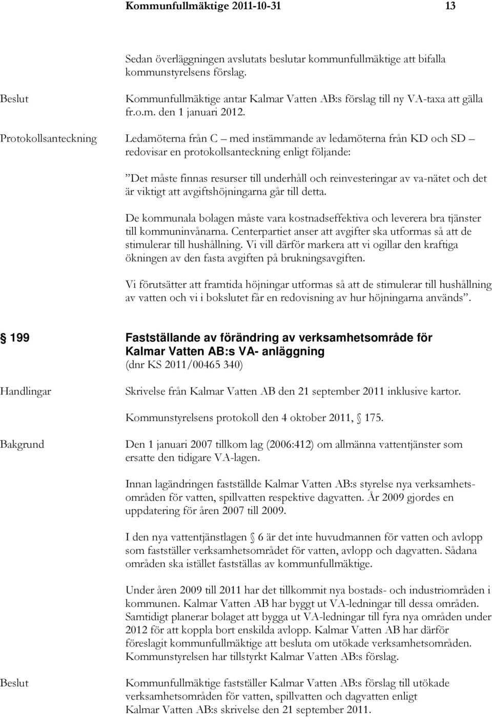 Protokollsanteckning Ledamöterna från C med instämmande av ledamöterna från KD och SD redovisar en protokollsanteckning enligt följande: Det måste finnas resurser till underhåll och reinvesteringar