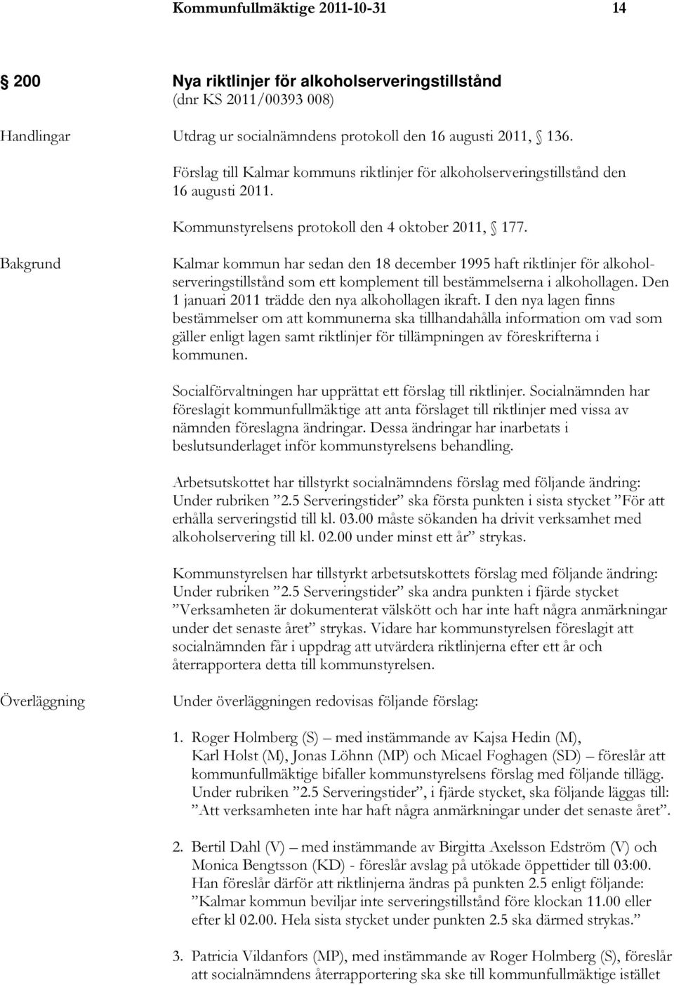 Bakgrund Kalmar kommun har sedan den 18 december 1995 haft riktlinjer för alkoholserveringstillstånd som ett komplement till bestämmelserna i alkohollagen.