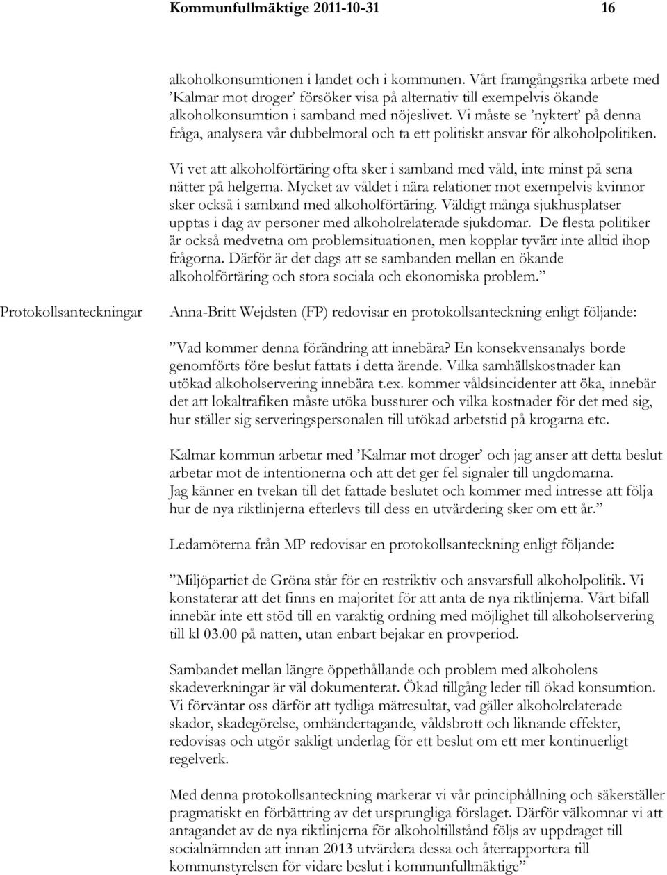 Vi måste se nyktert på denna fråga, analysera vår dubbelmoral och ta ett politiskt ansvar för alkoholpolitiken.