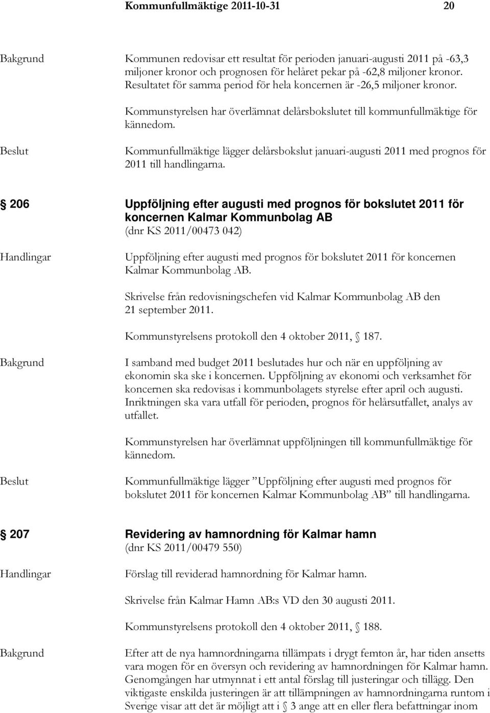 Kommunfullmäktige lägger delårsbokslut januari-augusti 2011 med prognos för 2011 till handlingarna.