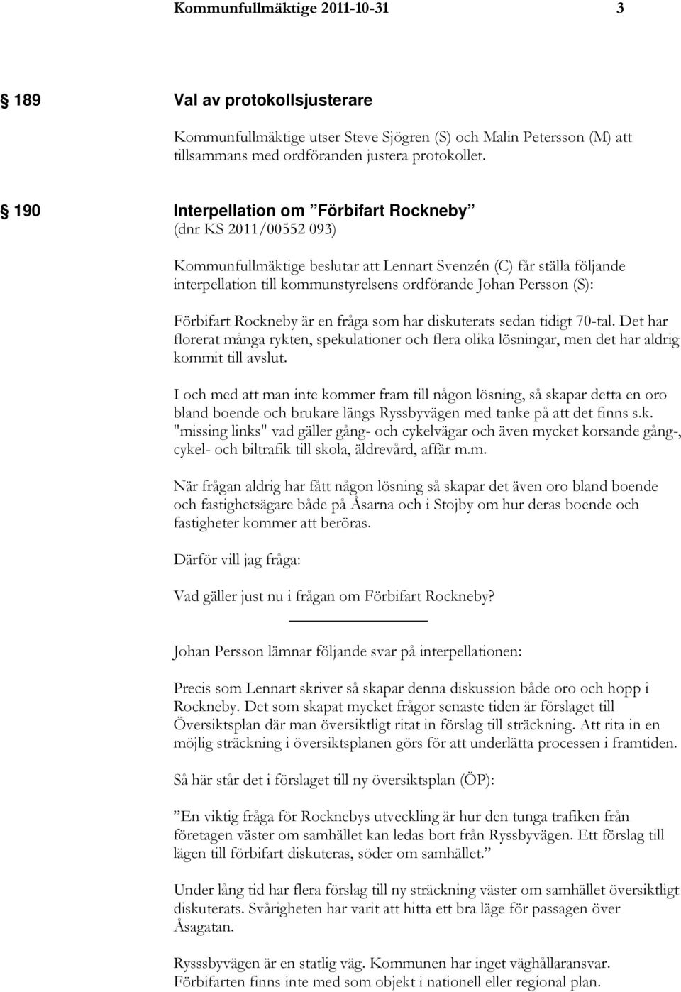 (S): Förbifart Rockneby är en fråga som har diskuterats sedan tidigt 70-tal. Det har florerat många rykten, spekulationer och flera olika lösningar, men det har aldrig kommit till avslut.