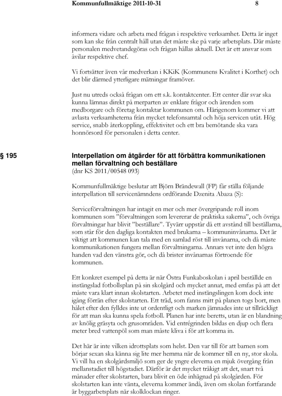 Vi fortsätter även vår medverkan i KKiK (Kommunens Kvalitet i Korthet) och det blir därmed ytterligare mätningar framöver. Just nu utreds också frågan om ett s.k. kontaktcenter.