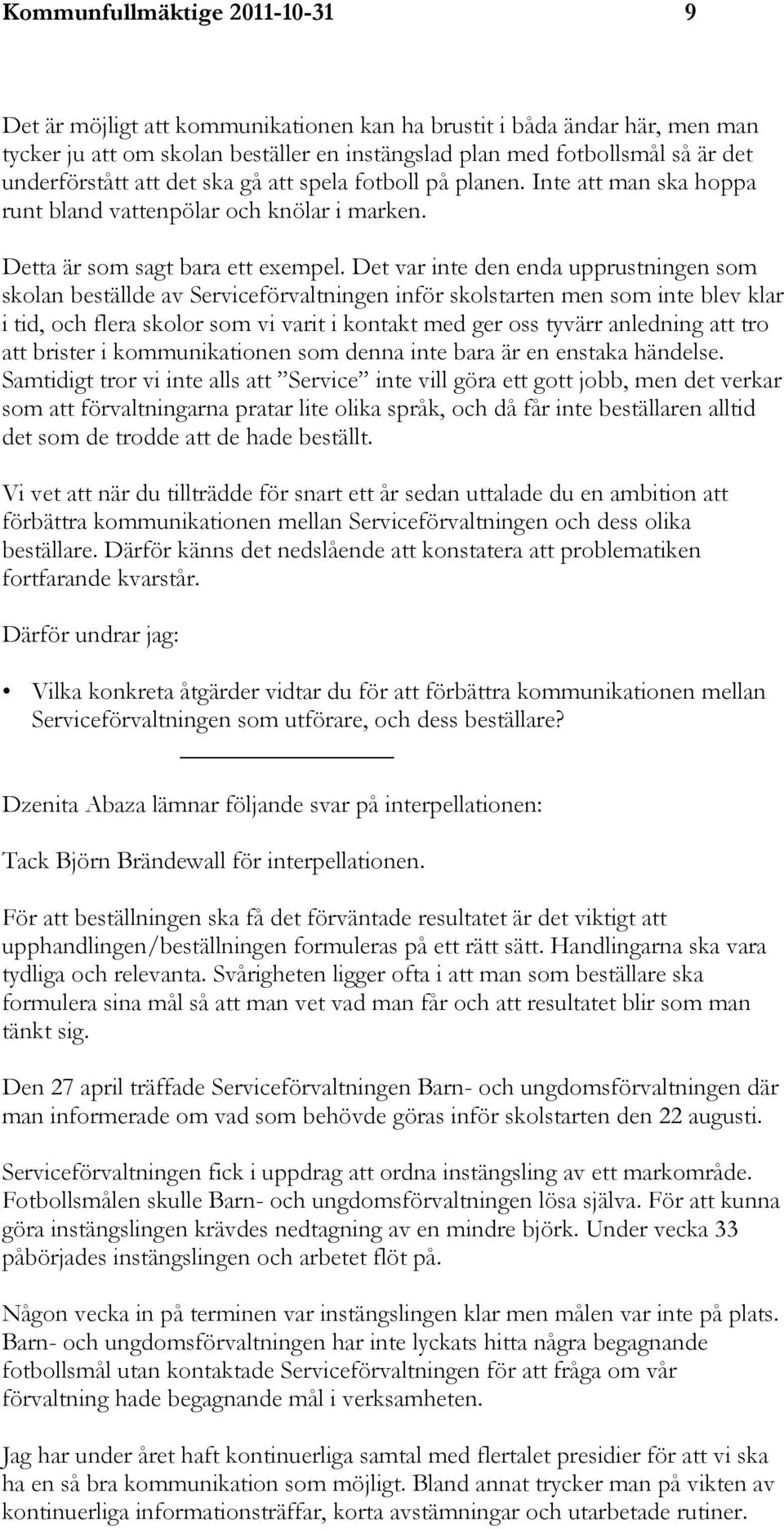 Det var inte den enda upprustningen som skolan beställde av Serviceförvaltningen inför skolstarten men som inte blev klar i tid, och flera skolor som vi varit i kontakt med ger oss tyvärr anledning