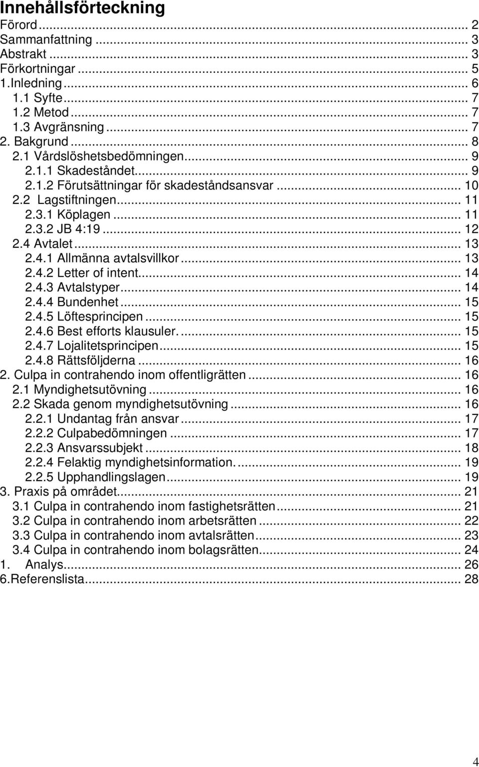 .. 14 2.4.3 Avtalstyper... 14 2.4.4 Bundenhet... 15 2.4.5 Löftesprincipen... 15 2.4.6 Best efforts klausuler... 15 2.4.7 Lojalitetsprincipen... 15 2.4.8 Rättsföljderna... 16 2.