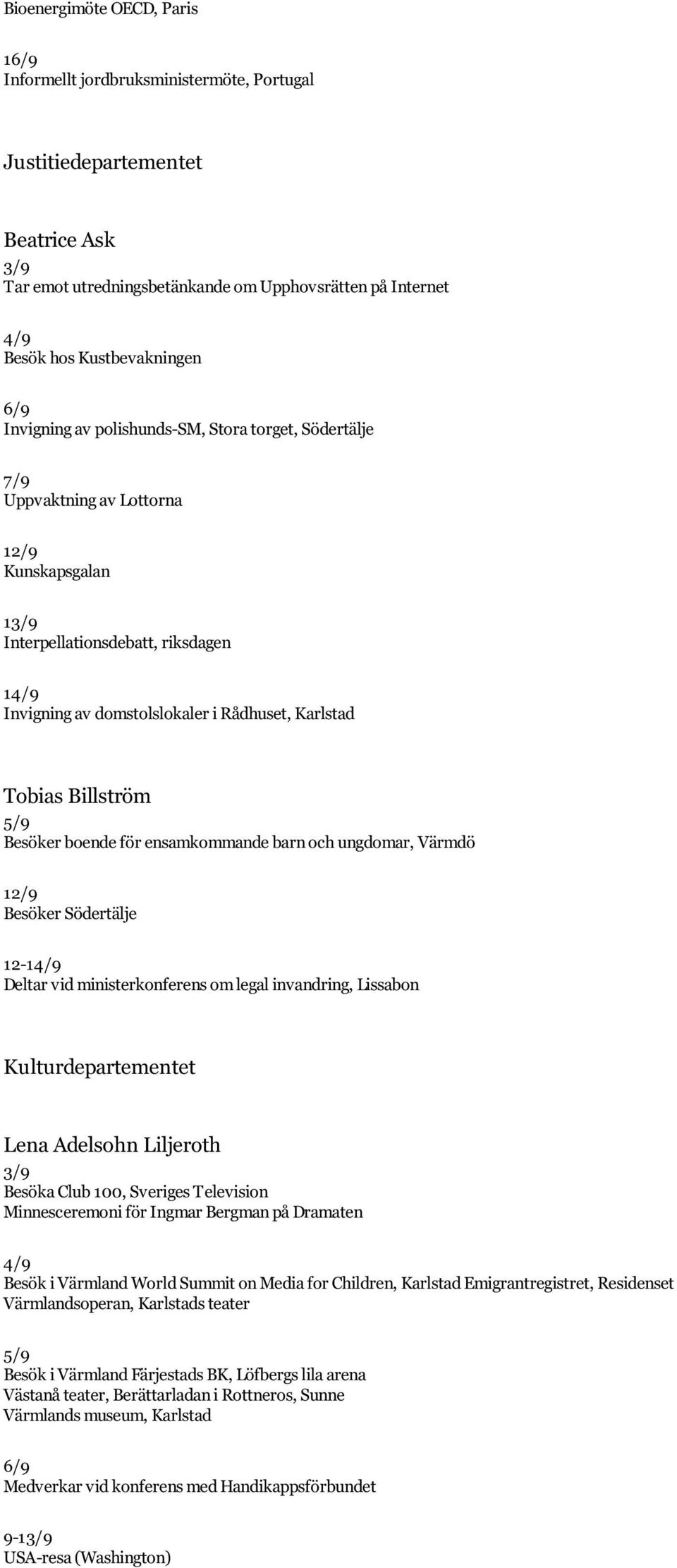 Rådhuset, Karlstad Tobias Billström 5/9 Besöker boende för ensamkommande barn och ungdomar, Värmdö 12/9 Besöker Södertälje 12-14/9 Deltar vid ministerkonferens om legal invandring, Lissabon