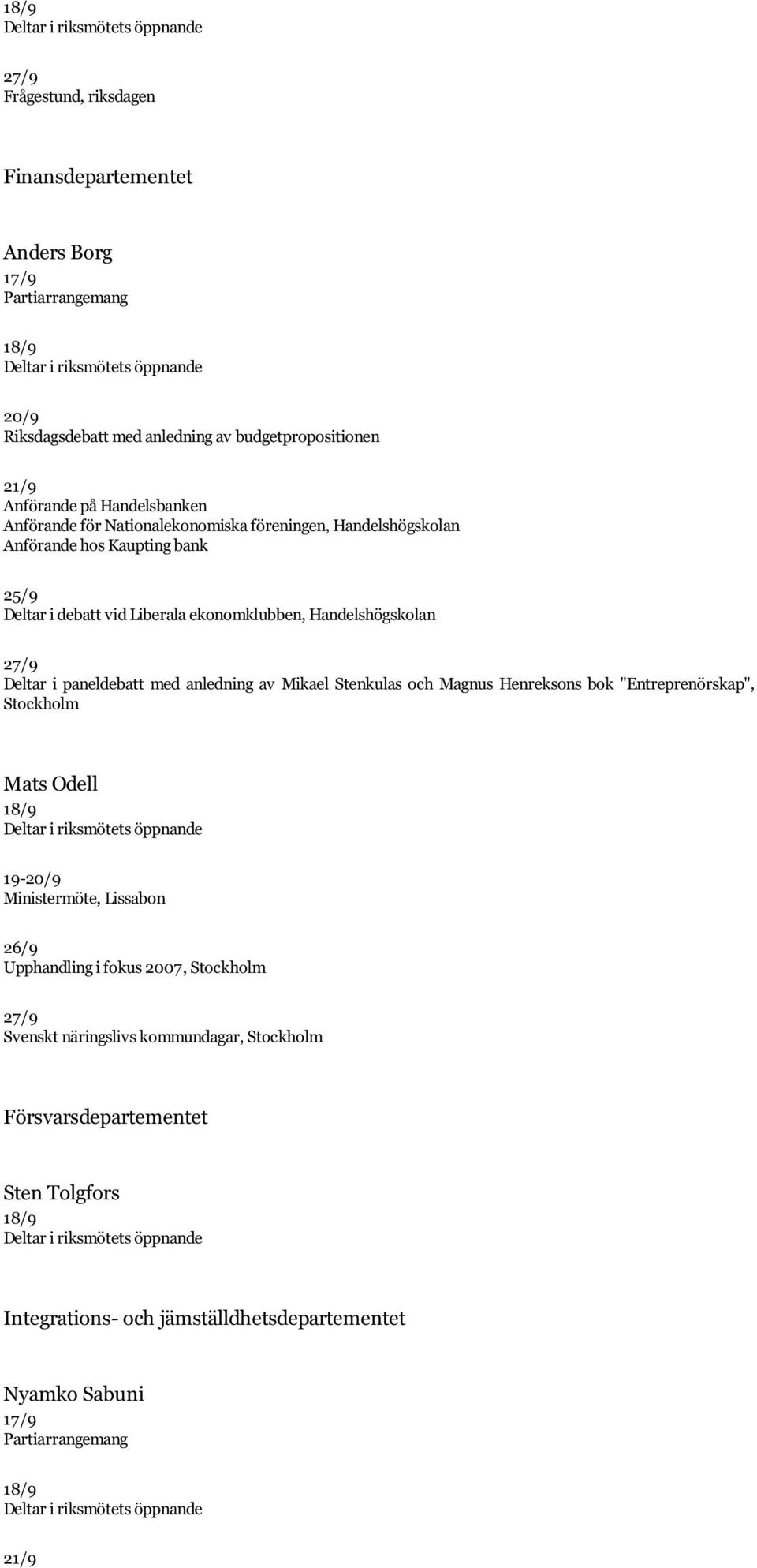 Handelshögskolan 27/9 Deltar i paneldebatt med anledning av Mikael Stenkulas och Magnus Henreksons bok "Entreprenörskap", Stockholm Mats Odell 18/9 Deltar i riksmötets öppnande 19-20/9 Ministermöte,