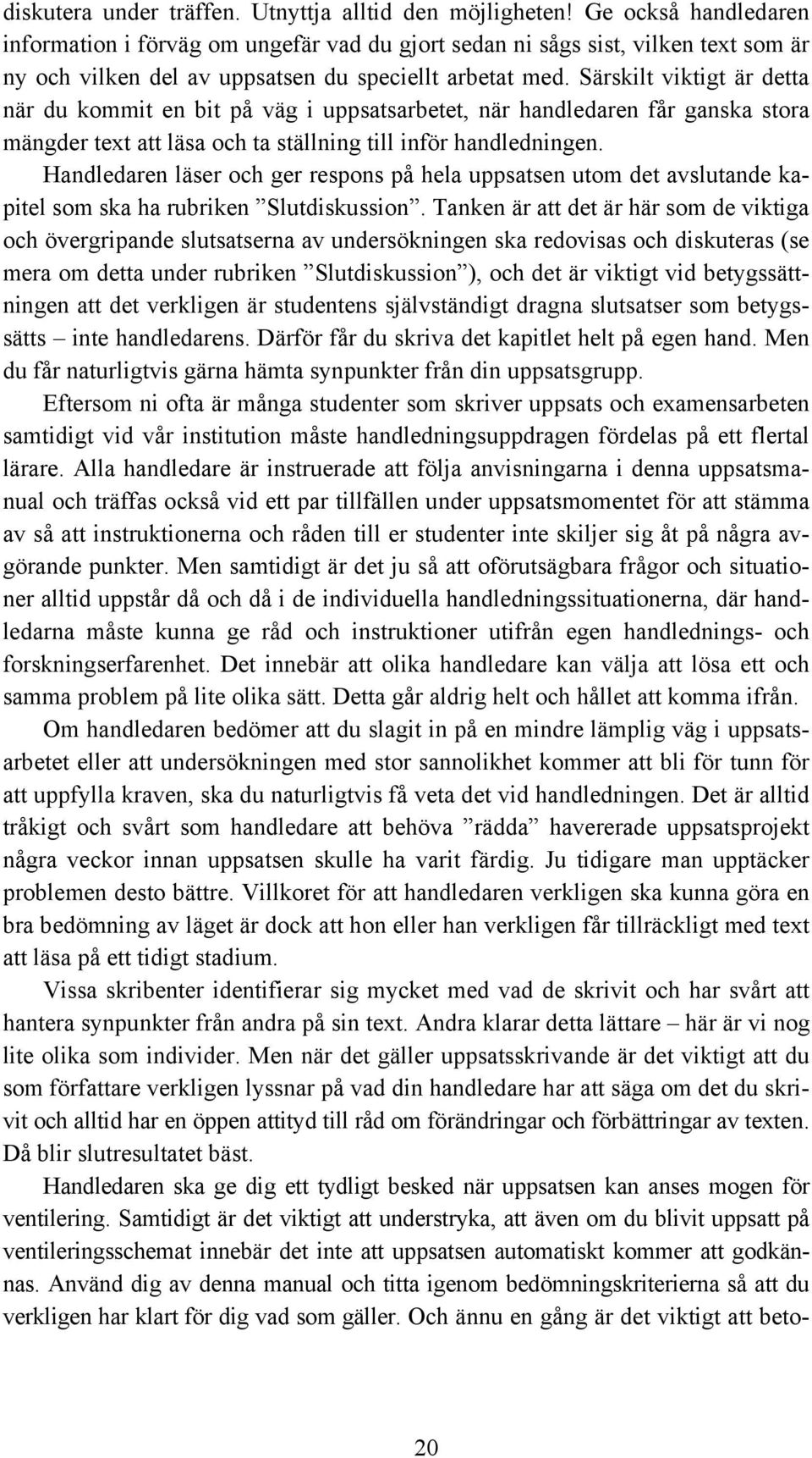 Särskilt viktigt är detta när du kommit en bit på väg i uppsatsarbetet, när handledaren får ganska stora mängder text att läsa och ta ställning till inför handledningen.