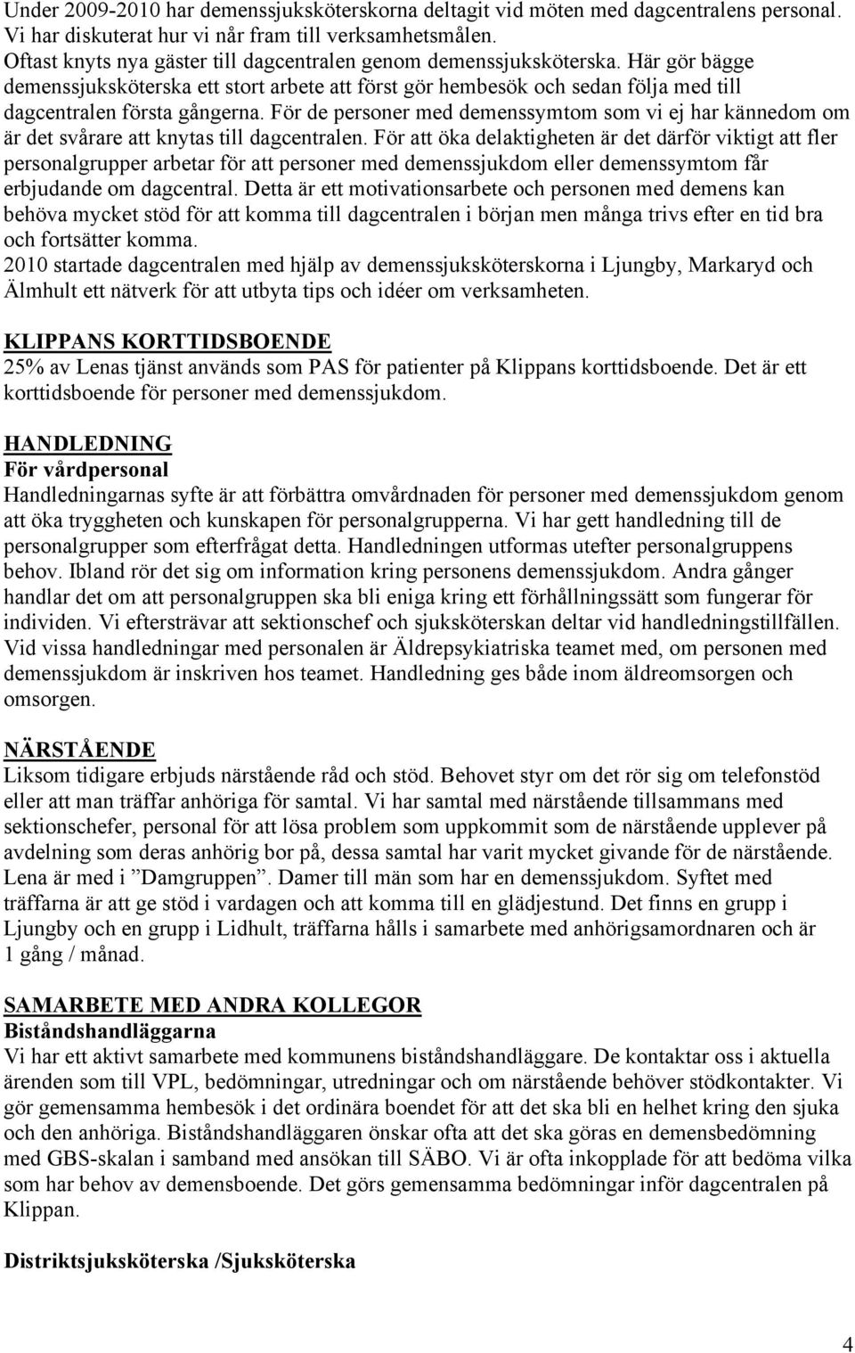 För de personer med demenssymtom som vi ej har kännedom om är det svårare att knytas till dagcentralen.