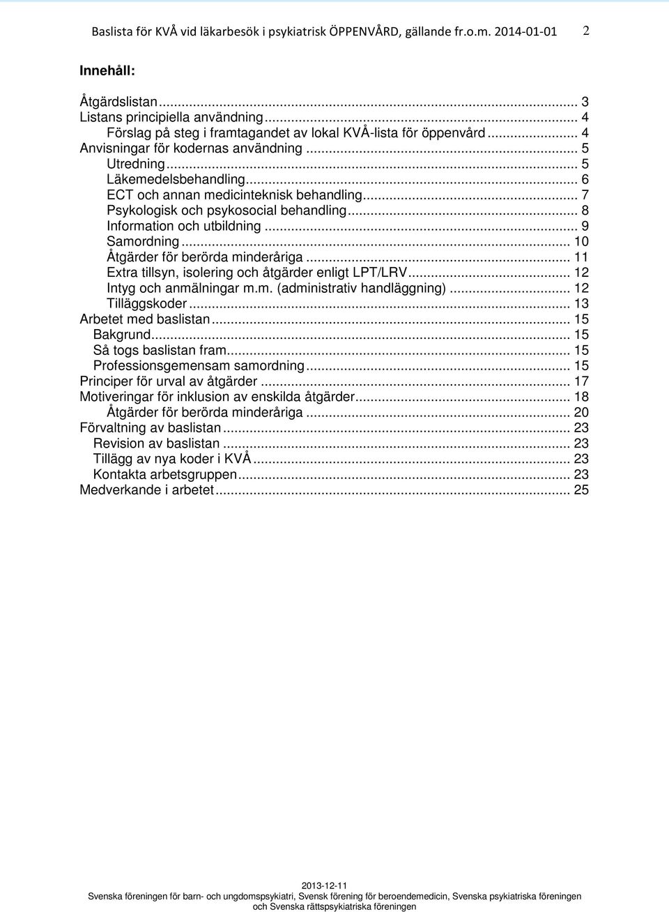 .. 11 Extra tillsyn, isolering och åtgärder enligt LPT/LRV... 12 Intyg och anmälningar m.m. (administrativ handläggning)... 12 Tilläggskoder... 13 Arbetet med baslistan... 15 Bakgrund.