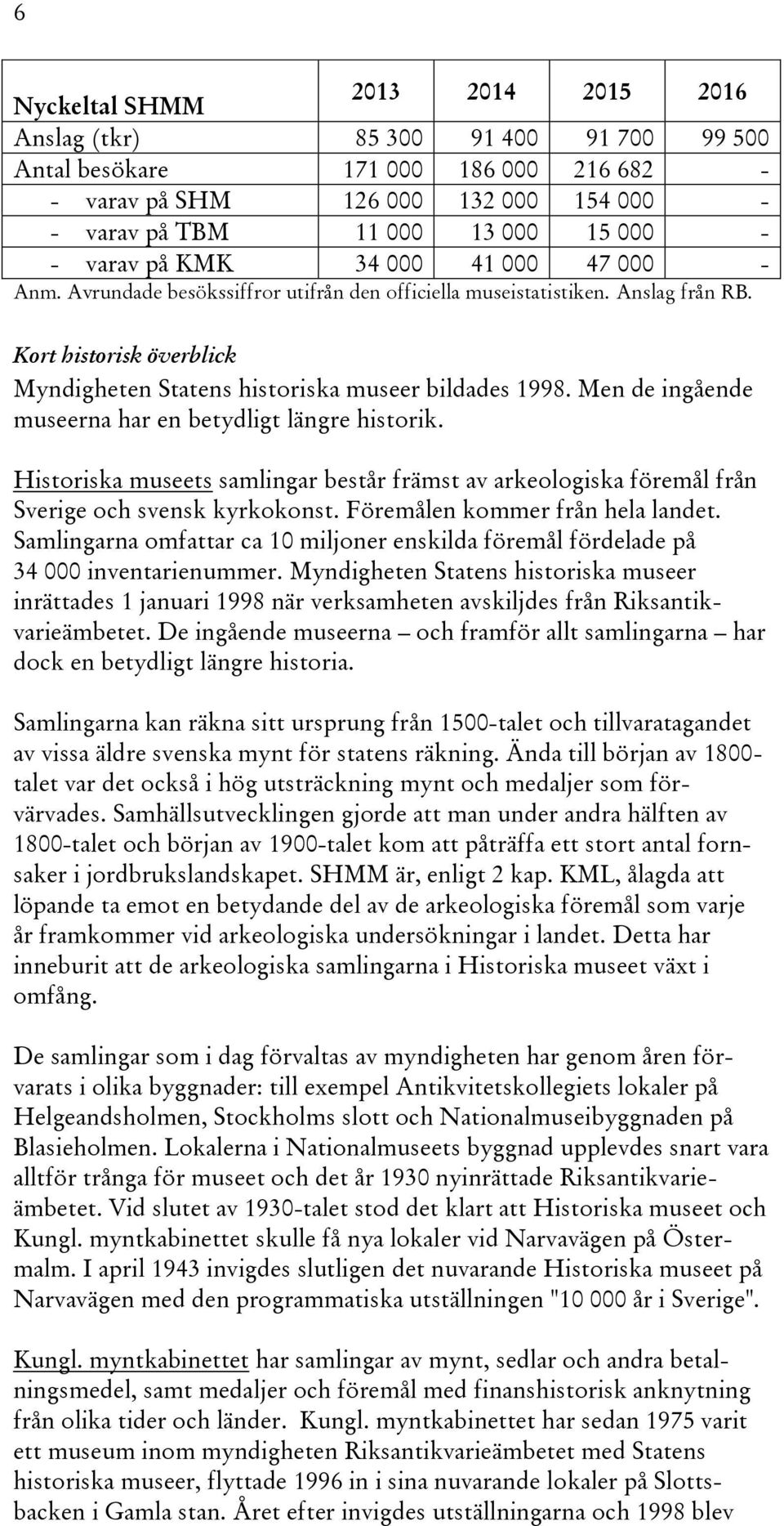 Men de ingående museerna har en betydligt längre historik. Historiska museets samlingar består främst av arkeologiska föremål från Sverige och svensk kyrkokonst. Föremålen kommer från hela landet.