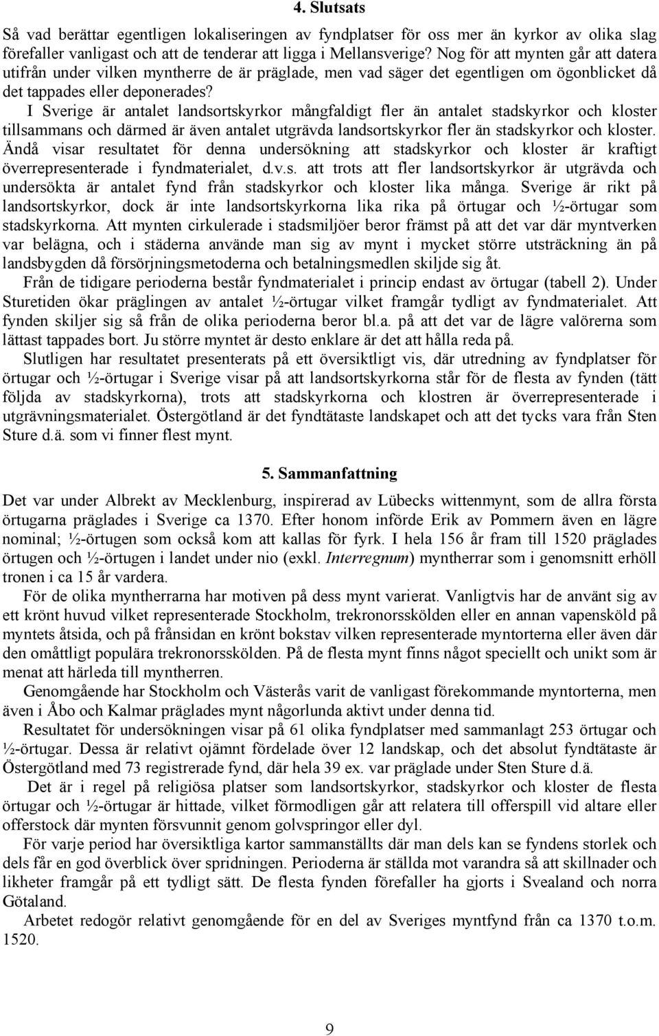 I Sverige är antalet landsortskyrkor mångfaldigt fler än antalet stadskyrkor och kloster tillsammans och därmed är även antalet utgrävda landsortskyrkor fler än stadskyrkor och kloster.