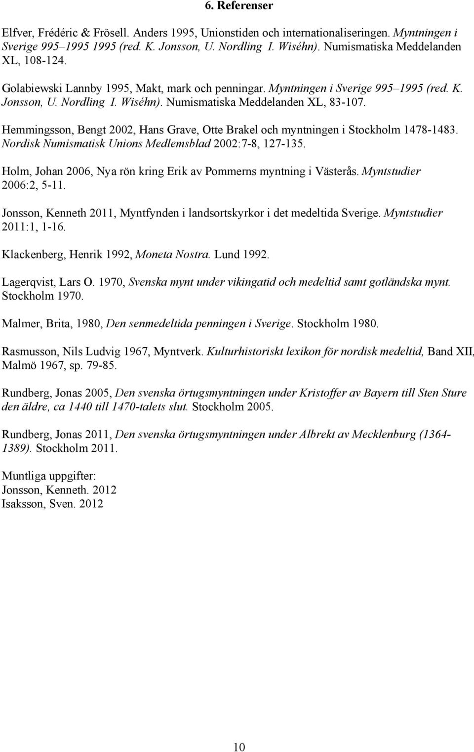 Hemmingsson, Bengt 2002, Hans Grave, Otte Brakel och myntningen i Stockholm 478-483. Nordisk Numismatisk Unions Medlemsblad 2002:7-8, 27-35.