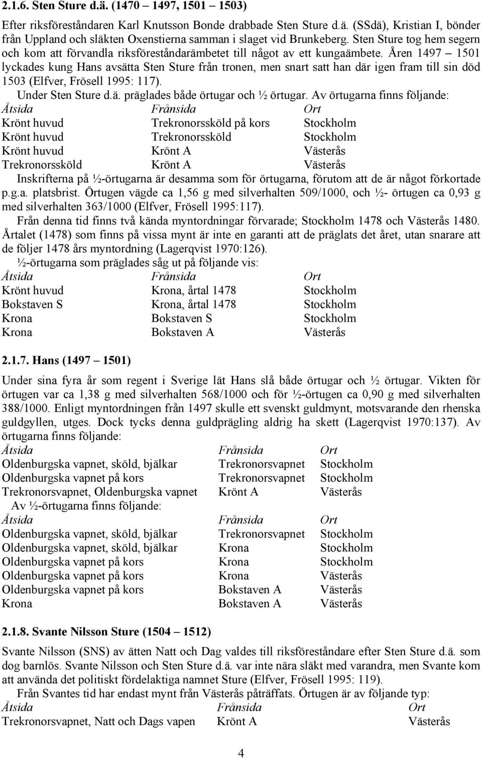 Åren 497 50 lyckades kung Hans avsätta Sten Sture från tronen, men snart satt han där igen fram till sin död 503 (Elfver, Frösell 995: 7). Under Sten Sture d.ä. präglades både örtugar och ½ örtugar.