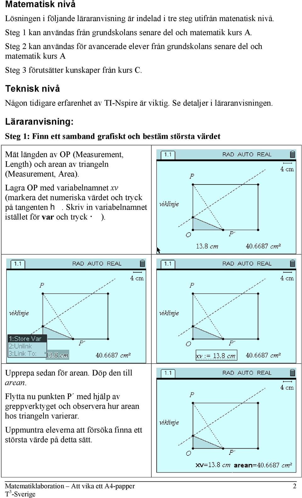 Se detaljer i läraranvisningen. Läraranvisning: Steg 1: Finn ett samband grafiskt och bestäm största värdet Mät längden av OP (Measurement, Length) och arean av triangeln (Measurement, Area).