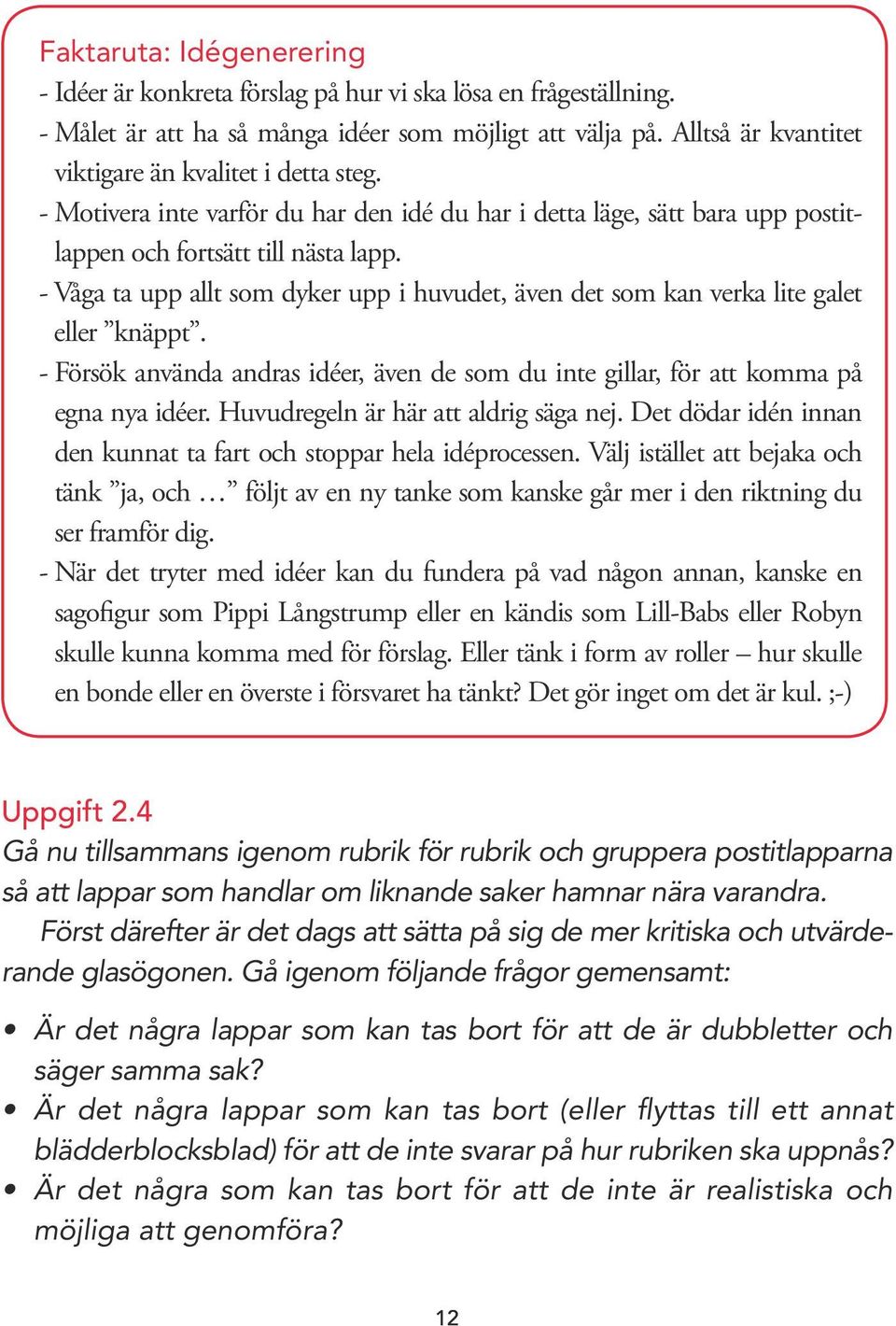 - Våga ta upp allt som dyker upp i huvudet, även det som kan verka lite galet eller knäppt. - Försök använda andras idéer, även de som du inte gillar, för att komma på egna nya idéer.