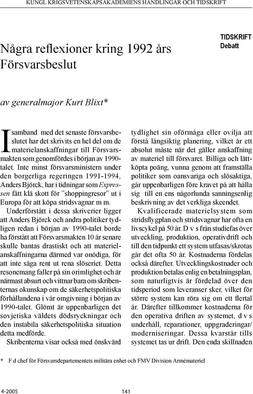 Inte minst försvarsministern under den borgerliga regeringen 1991-1994, Anders Björck, har i tidningar som Expressen fått klä skott för shoppingresor ut i Europa för att köpa stridsvagnar m m.