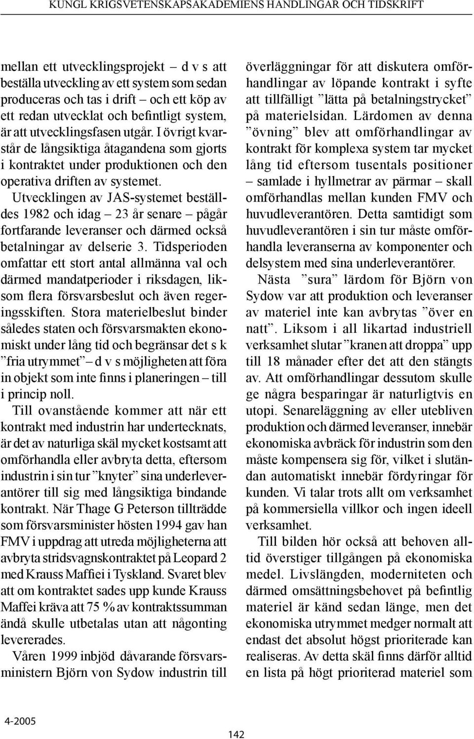 Utvecklingen av JAS-systemet beställdes 1982 och idag 23 år senare pågår fortfarande leveranser och därmed också betalningar av delserie 3.