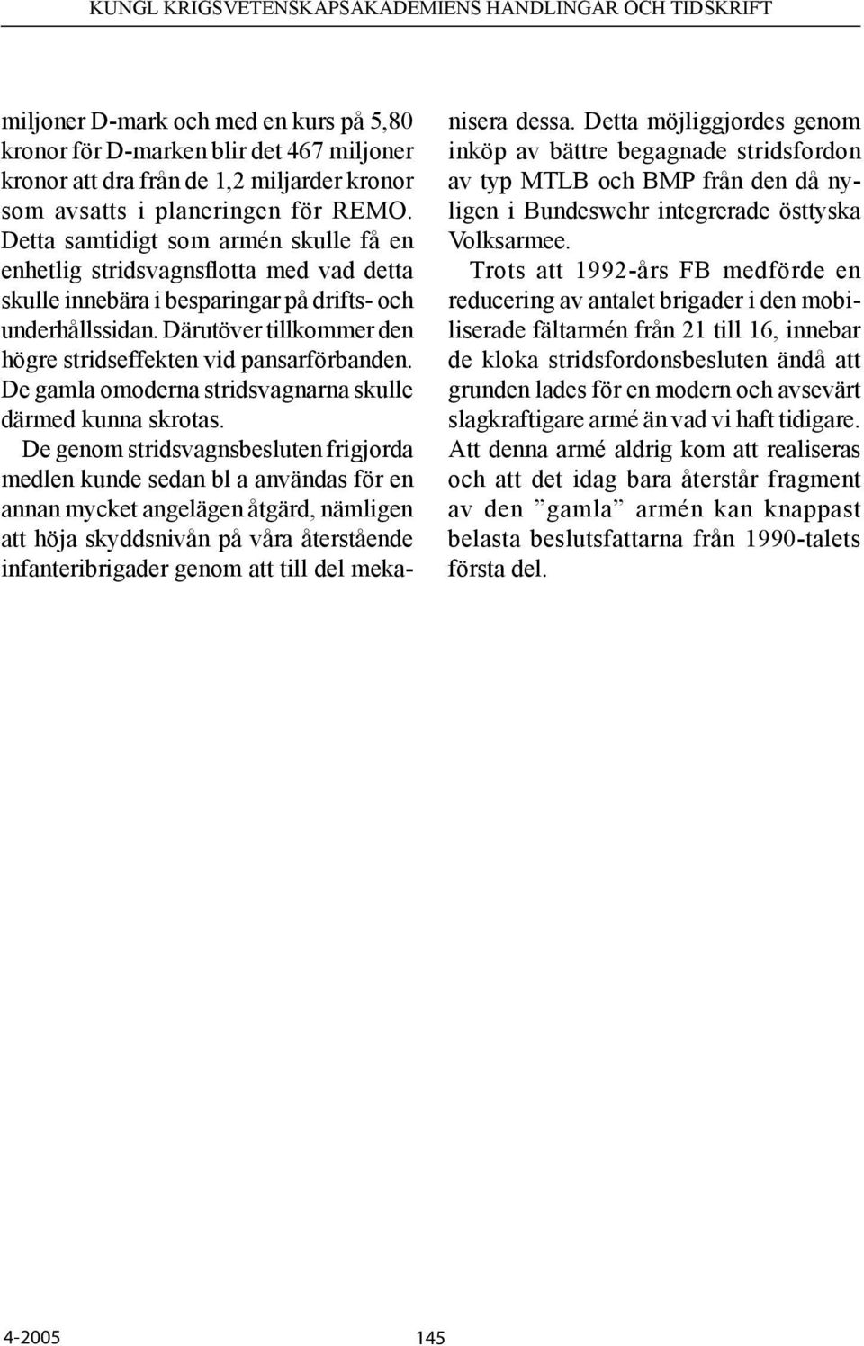 Därutöver tillkommer den högre stridseffekten vid pansarförbanden. De gamla omoderna stridsvagnarna skulle därmed kunna skrotas.