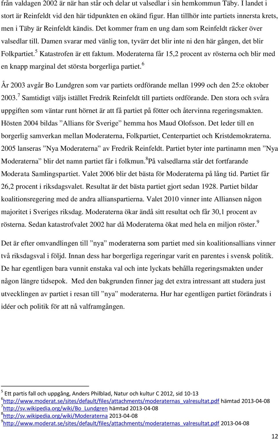 Damen svarar med vänlig ton, tyvärr det blir inte ni den här gången, det blir Folkpartiet. 5 Katastrofen är ett faktum.