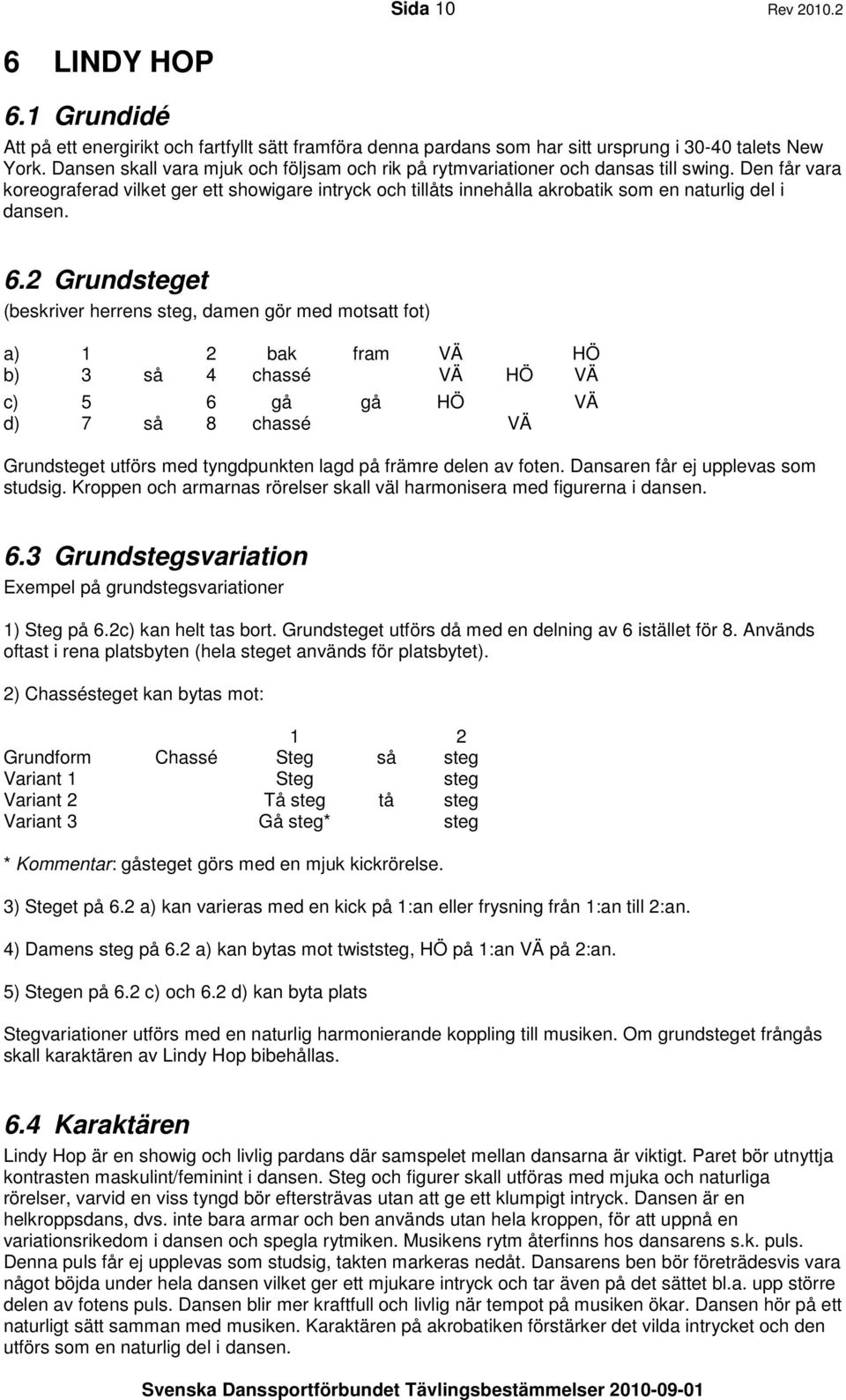 Den får vara koreograferad vilket ger ett showigare intryck och tillåts innehålla akrobatik som en naturlig del i dansen. 6.
