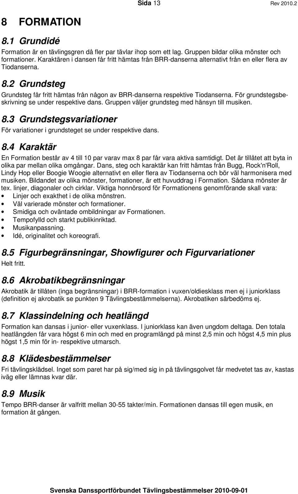 För grundstegsbeskrivning se under respektive dans. Gruppen väljer grundsteg med hänsyn till musiken. 8.3 Grundstegsvariationer För variationer i grundsteget se under respektive dans. 8.4 Karaktär En Formation består av 4 till 10 par varav max 8 par får vara aktiva samtidigt.