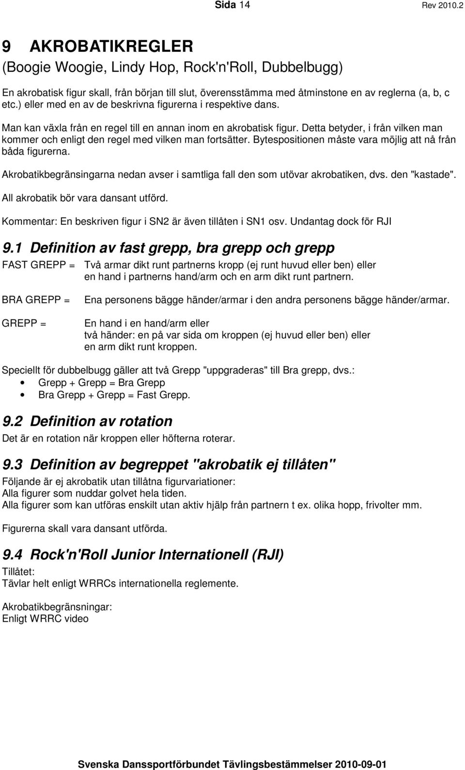 Detta betyder, i från vilken man kommer och enligt den regel med vilken man fortsätter. Bytespositionen måste vara möjlig att nå från båda figurerna.