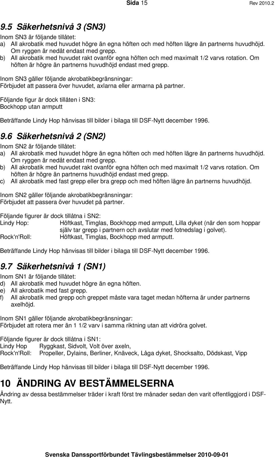 Inom SN3 gäller följande akrobatikbegränsningar: Förbjudet att passera över huvudet, axlarna eller armarna på partner.