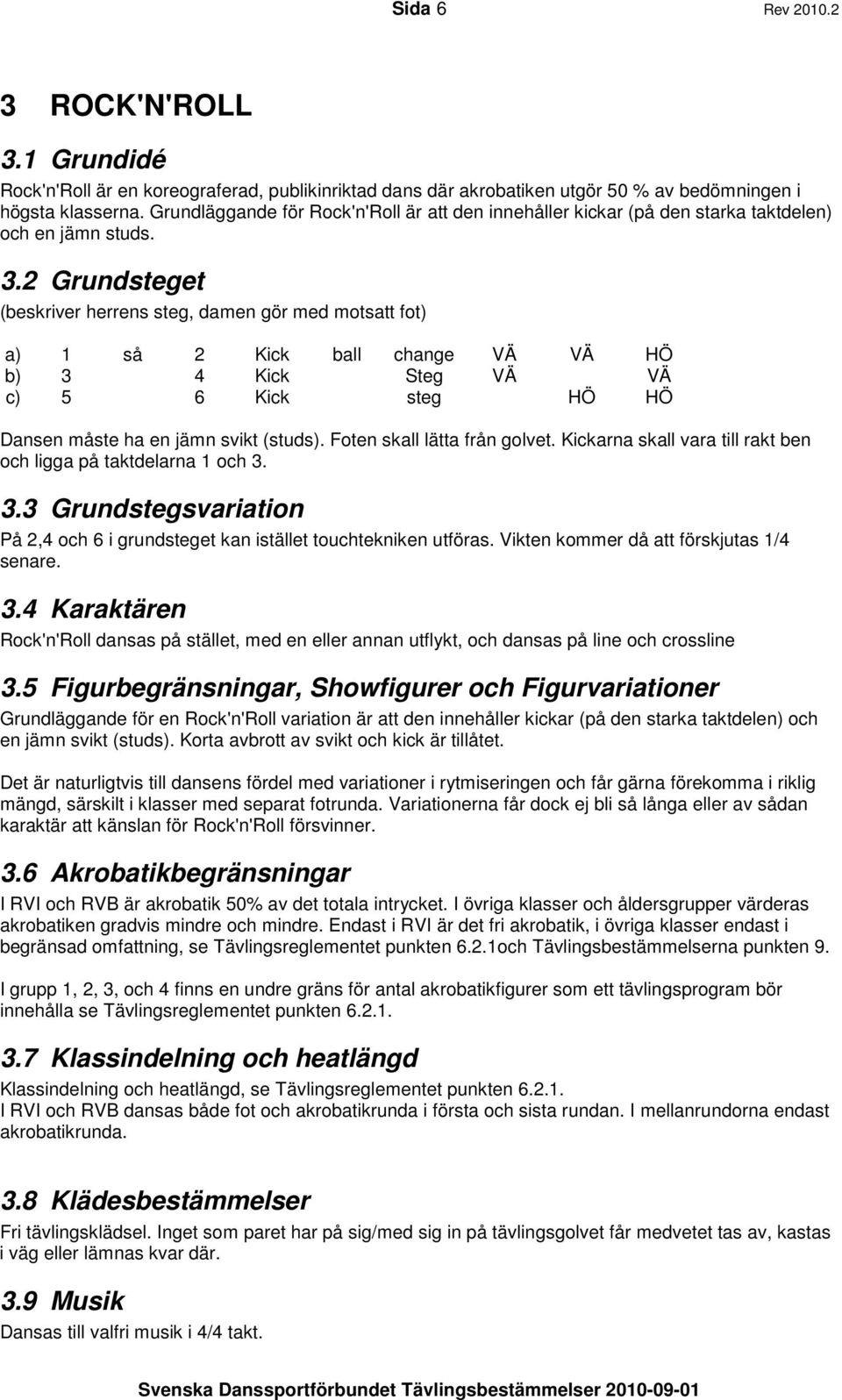 2 Grundsteget (beskriver herrens steg, damen gör med motsatt fot) a) 1 så 2 Kick ball change VÄ VÄ HÖ b) 3 4 Kick Steg VÄ VÄ c) 5 6 Kick steg HÖ HÖ Dansen måste ha en jämn svikt (studs).