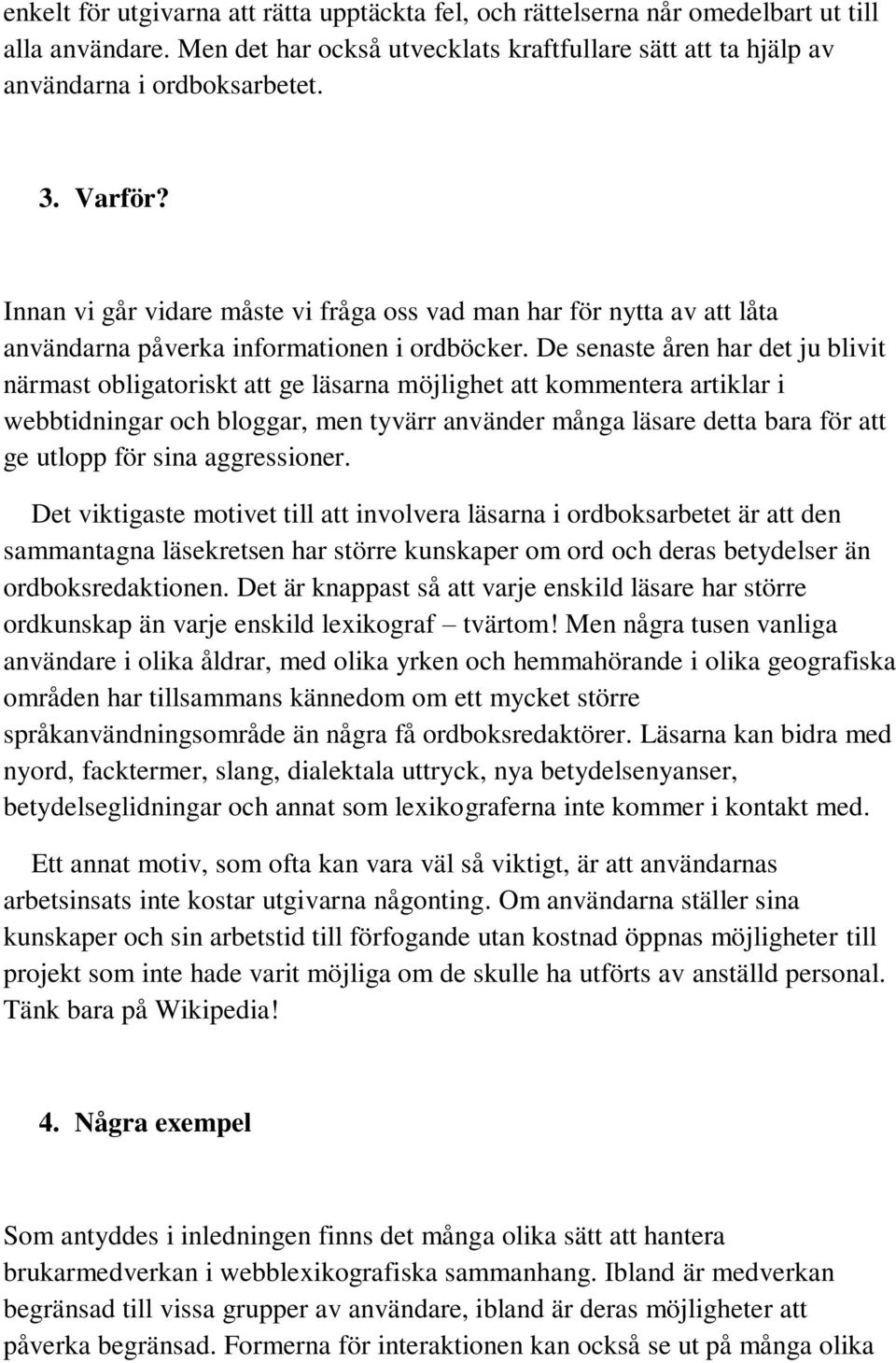 De senaste åren har det ju blivit närmast obligatoriskt att ge läsarna möjlighet att kommentera artiklar i webbtidningar och bloggar, men tyvärr använder många läsare detta bara för att ge utlopp för