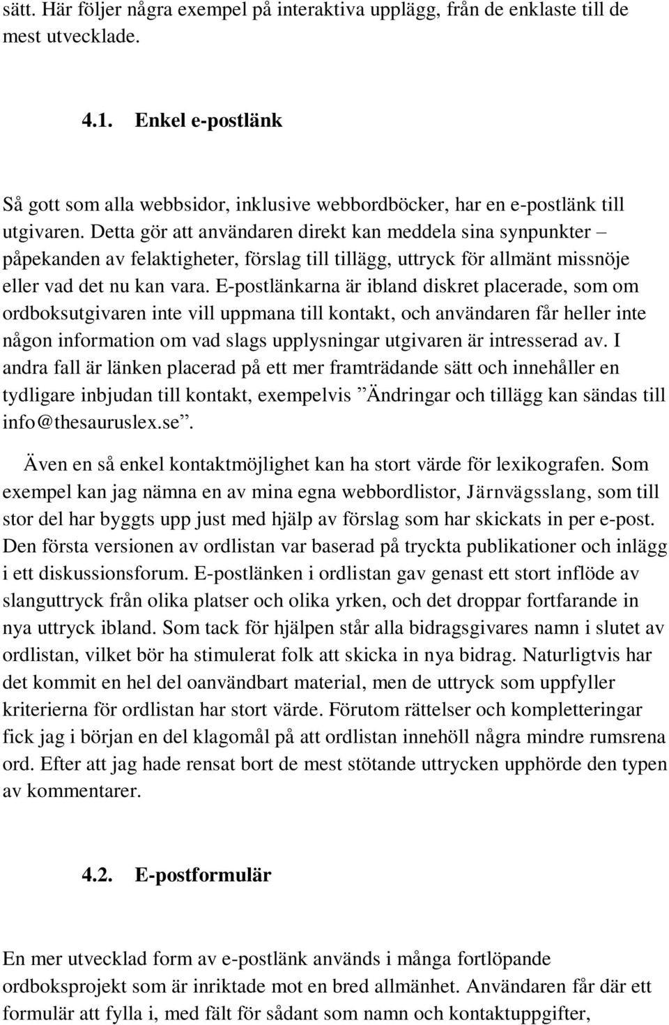 Detta gör att användaren direkt kan meddela sina synpunkter påpekanden av felaktigheter, förslag till tillägg, uttryck för allmänt missnöje eller vad det nu kan vara.